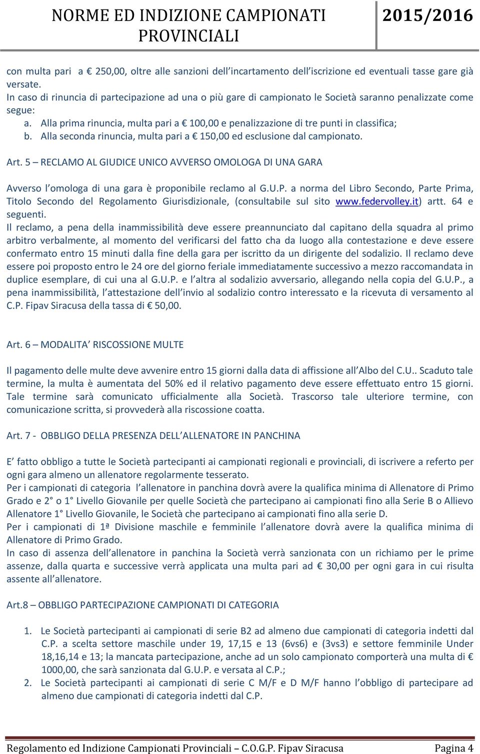 Alla prima rinuncia, multa pari a 100,00 e penalizzazione di tre punti in classifica; b. Alla seconda rinuncia, multa pari a 150,00 ed esclusione dal campionato. Art.