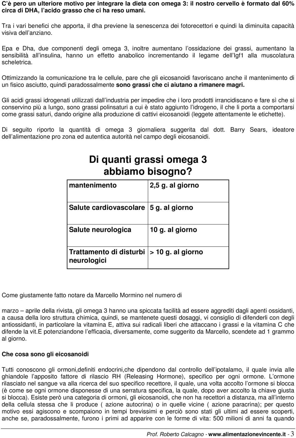 Epa e Dha, due componenti degli omega 3, inoltre aumentano l ossidazione dei grassi, aumentano la sensibilità all insulina, hanno un effetto anabolico incrementando il legame dell Igf1 alla