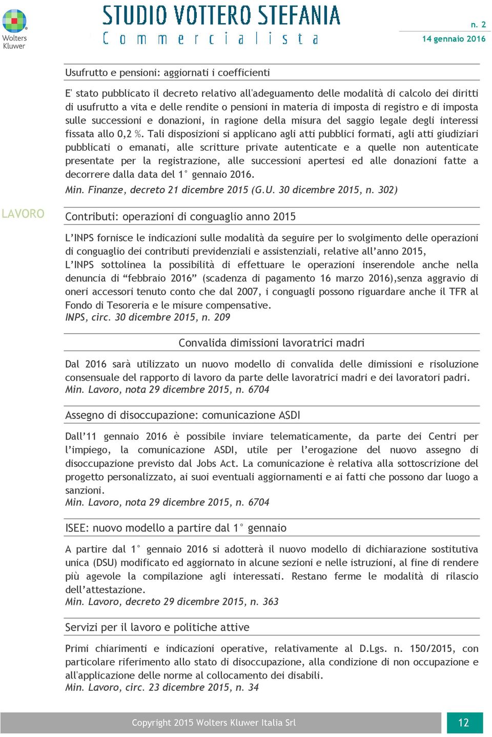 Tali disposizioni si applicano agli atti pubblici formati, agli atti giudiziari pubblicati o emanati, alle scritture private autenticate e a quelle non autenticate presentate per la registrazione,