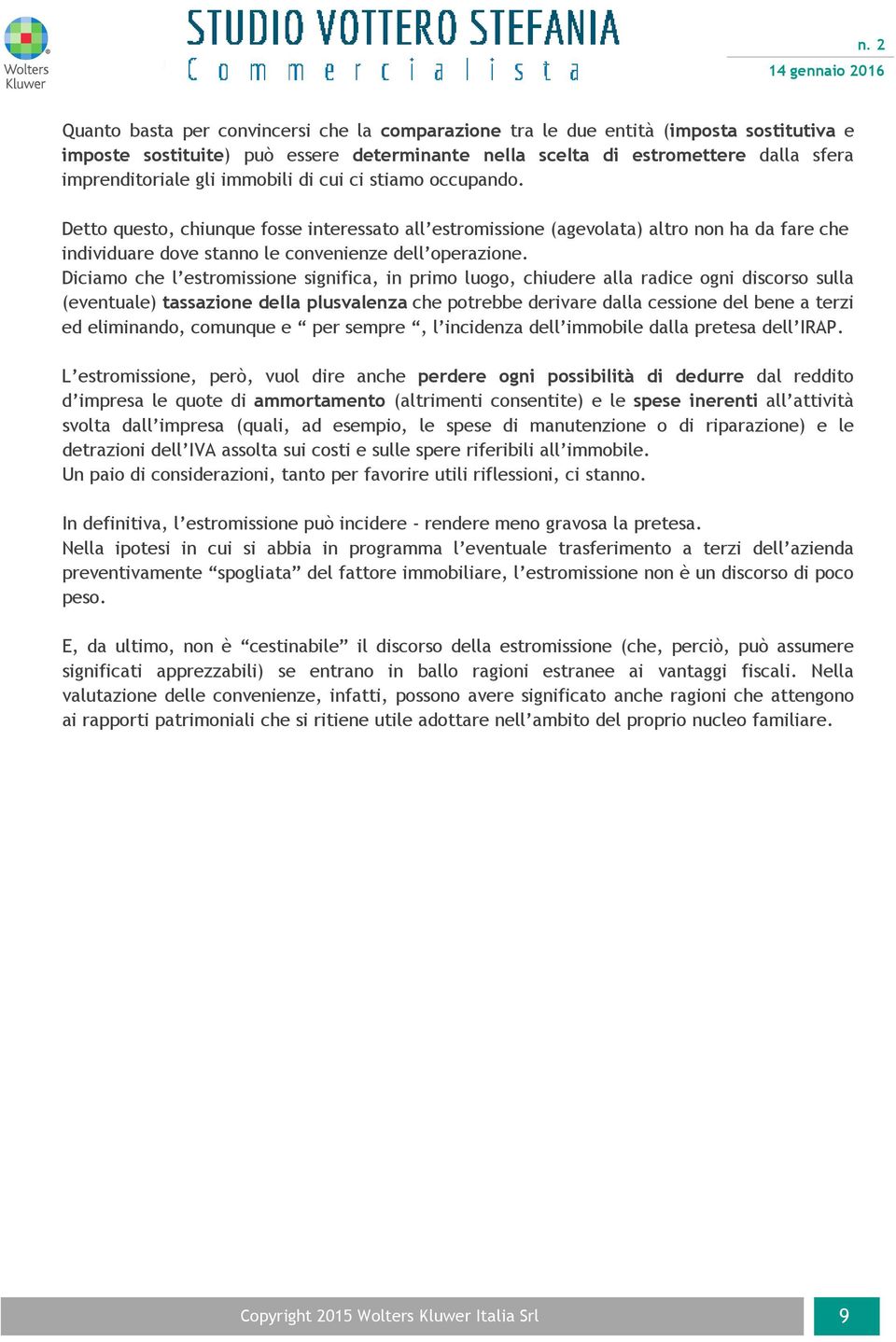 Diciamo che l estromissione significa, in primo luogo, chiudere alla radice ogni discorso sulla (eventuale) tassazione della plusvalenza che potrebbe derivare dalla cessione del bene a terzi ed