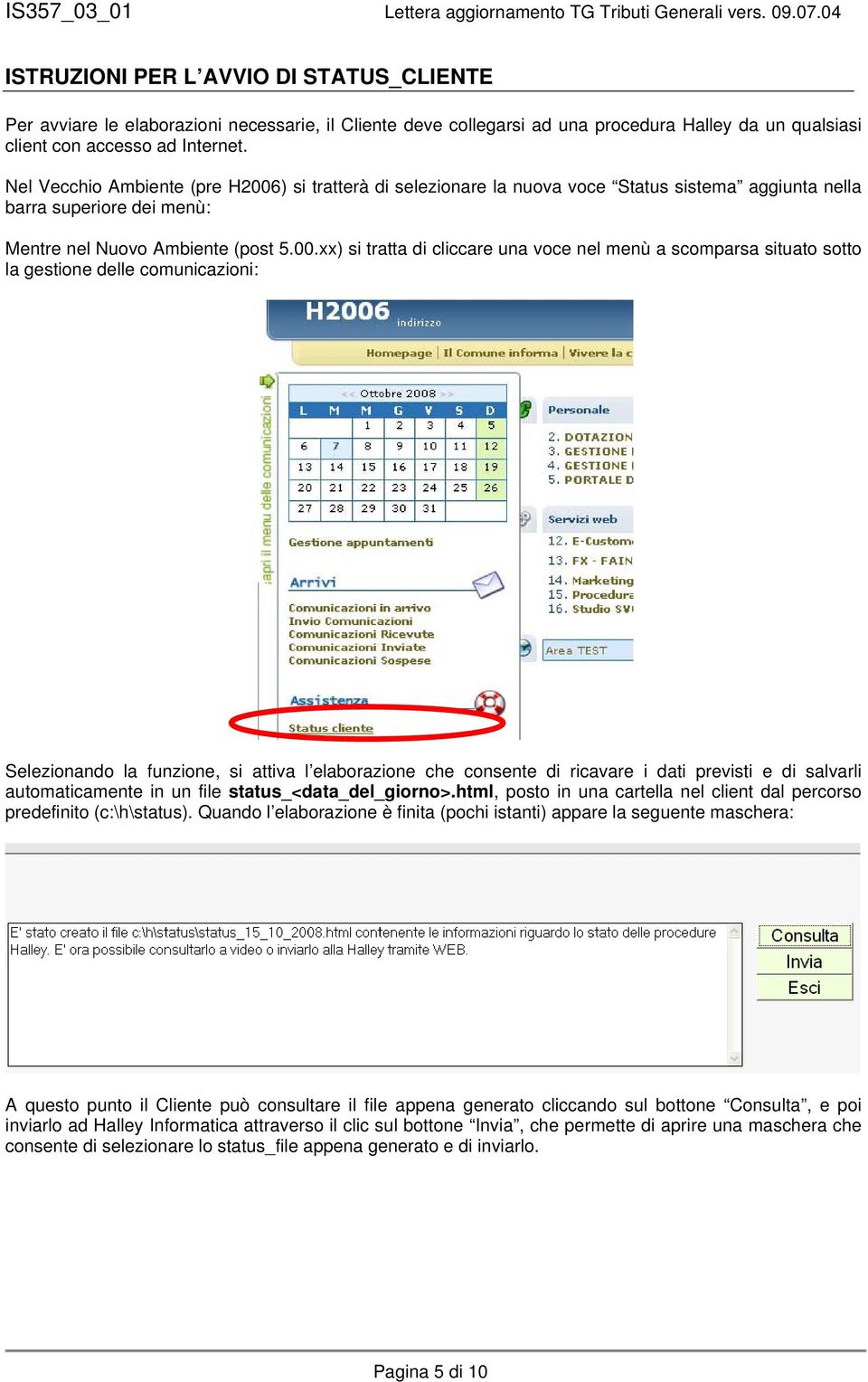 ) si tratterà di selezionare la nuova voce Status sistema aggiunta nella barra superiore dei menù: Mentre nel Nuovo Ambiente (post 5.00.