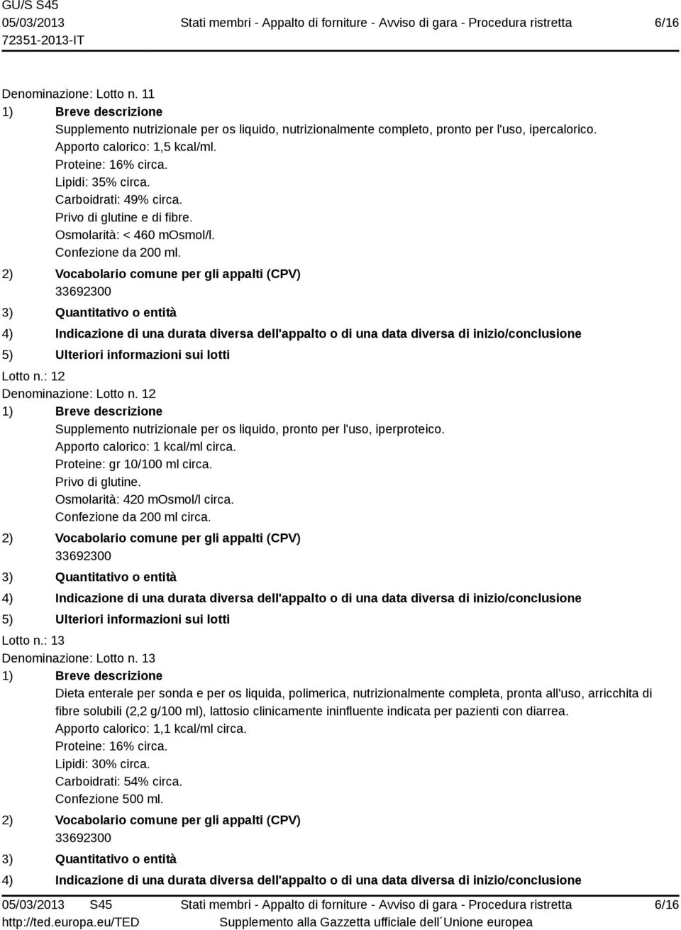 12 Supplemento nutrizionale per os liquido, pronto per l'uso, iperproteico. Apporto calorico: 1 kcal/ml circa. Proteine: gr 10/100 ml circa. Privo di glutine. Osmolarità: 420 mosmol/l circa.