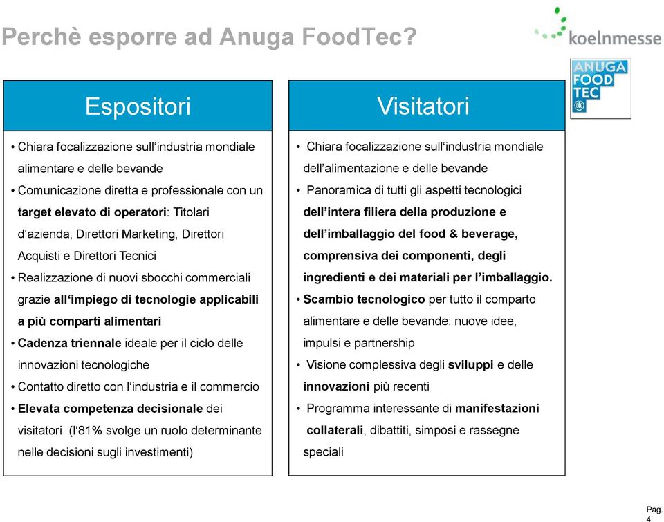 Direttori Acquisti e Direttori Tecnici Realizzazione di nuovi sbocchi commerciali grazie all impiego di tecnologie applicabili a più comparti alimentari Cadenza triennale ideale per il ciclo delle