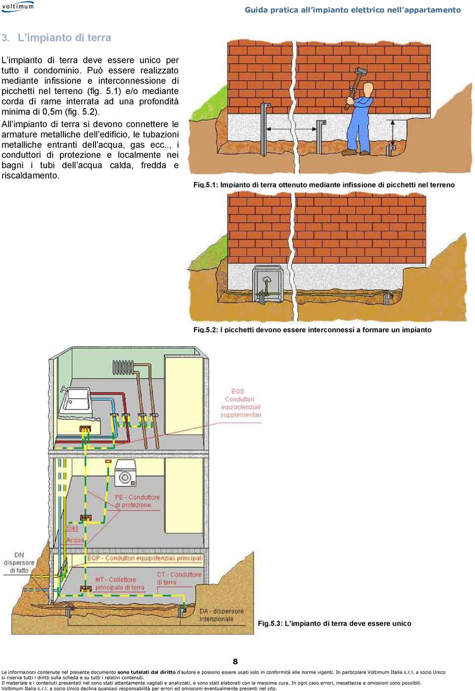 All impianto di terra si devono connettere le armature metalliche dell edificio, le tubazioni metalliche entranti dell acqua, gas ecc.