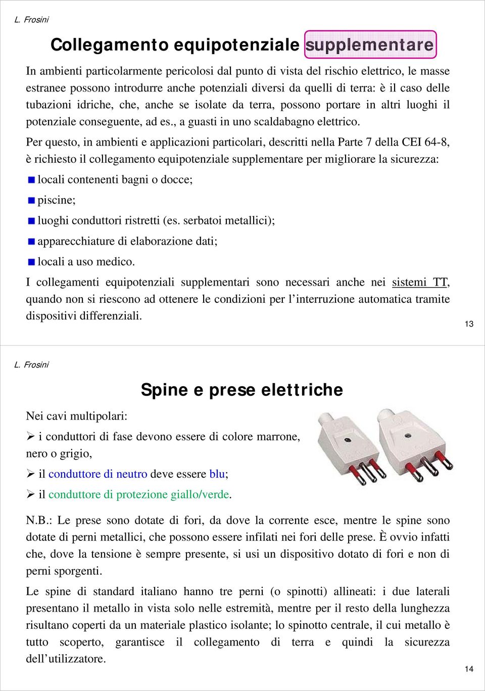 Per questo, in ambienti e applicazioni particolari, descritti nella Parte 7 della CEI 64-8, è richiesto il collegamento equipotenziale supplementare per migliorare la sicurezza: locali contenenti