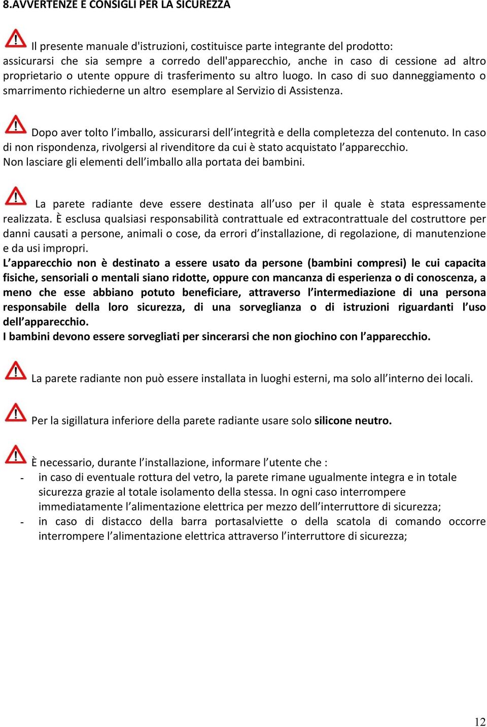 Dopo aver tolto l imballo, assicurarsi dell integrità e della completezza del contenuto. In caso di non rispondenza, rivolgersi al rivenditore da cui è stato acquistato l apparecchio.