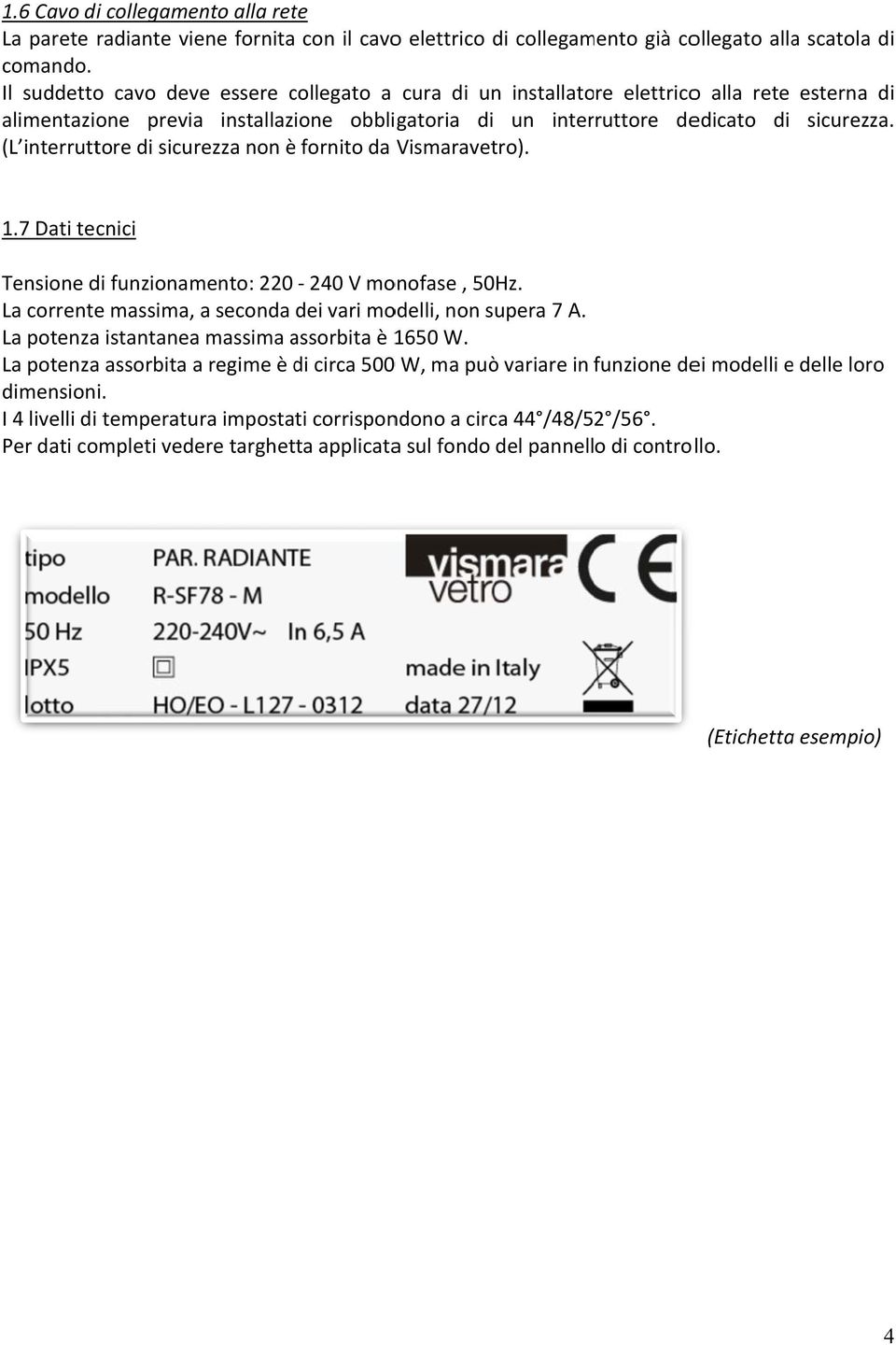 (L interruttore di sicurezza non è fornito da Vismaravetro). 1.7 Dati tecnici Tensione di funzionamento: 220-240 V monofase, 50Hz. La correntee massima, a seconda dei vari modelli, non supera 7 A.