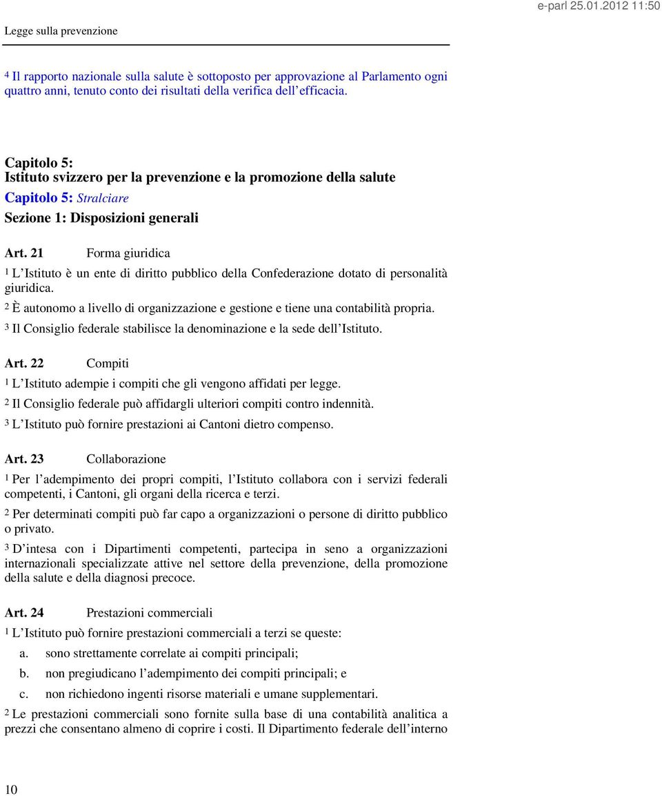 21 Forma giuridica 1 L Istituto è un ente di diritto pubblico della Confederazione dotato di personalità giuridica. 2 È autonomo a livello di organizzazione e gestione e tiene una contabilità propria.