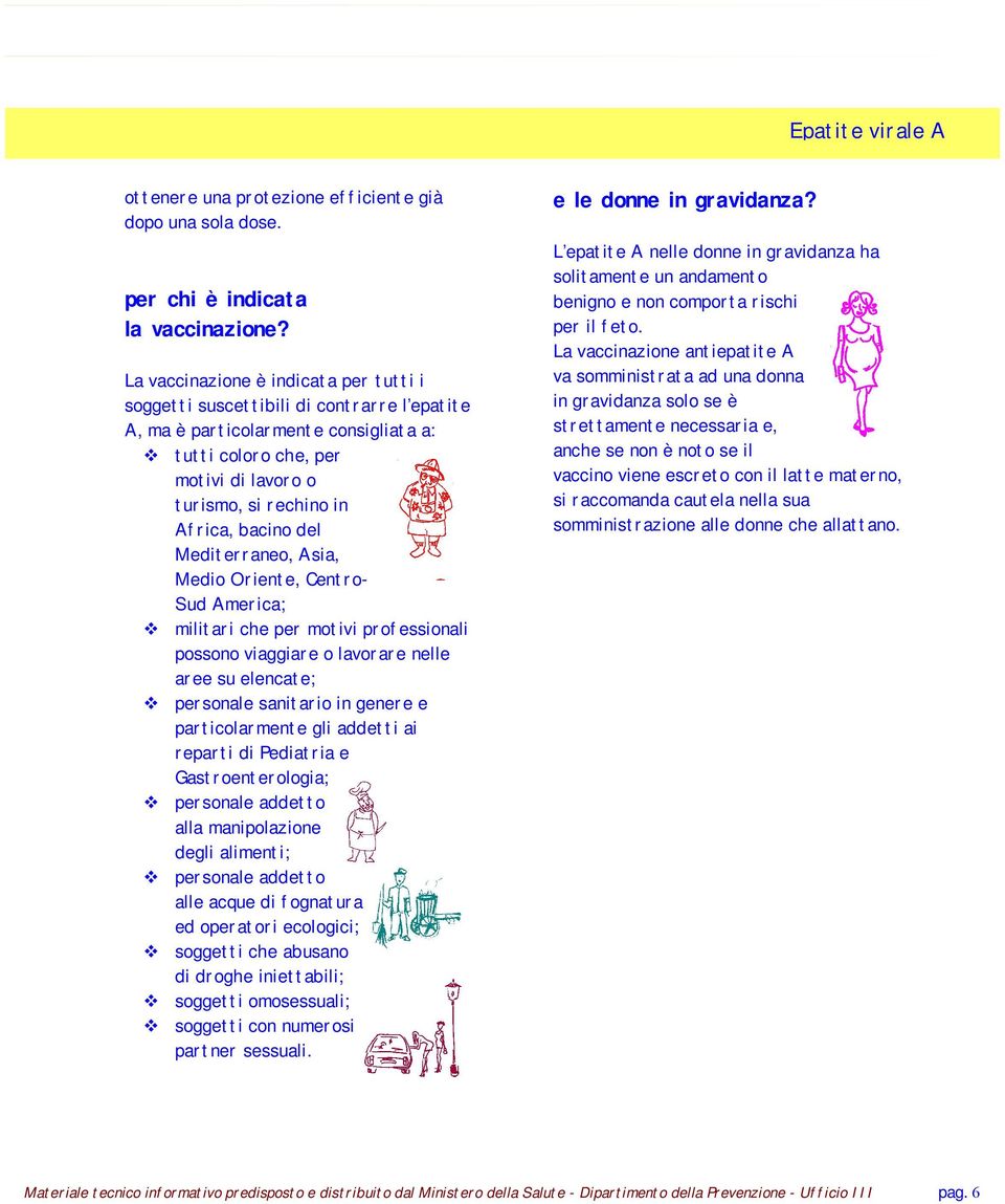 bacino del Mediterraneo, Asia, Medio Oriente, Centro- Sud America; militari che per motivi professionali possono viaggiare o lavorare nelle aree su elencate; personale sanitario in genere e