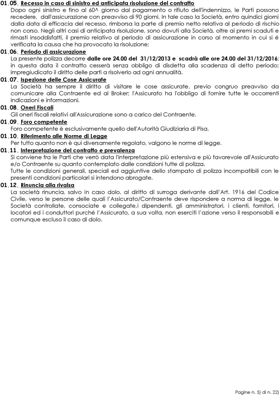 preavviso di 90 giorni. In tale caso la Società, entro quindici giorni dalla data di efficacia del recesso, rimborsa la parte di premio netto relativa al periodo di rischio non corso.