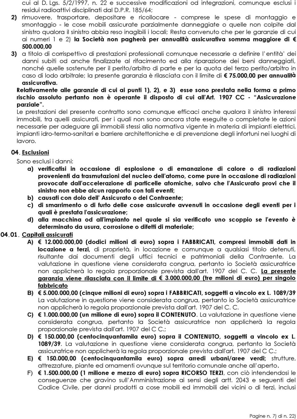 qualora il sinistro abbia reso inagibili i locali; Resta convenuto che per le garanzie di cui ai numeri 1 e 2) la Società non pagherà per annualità assicurativa somma maggiore di 500.