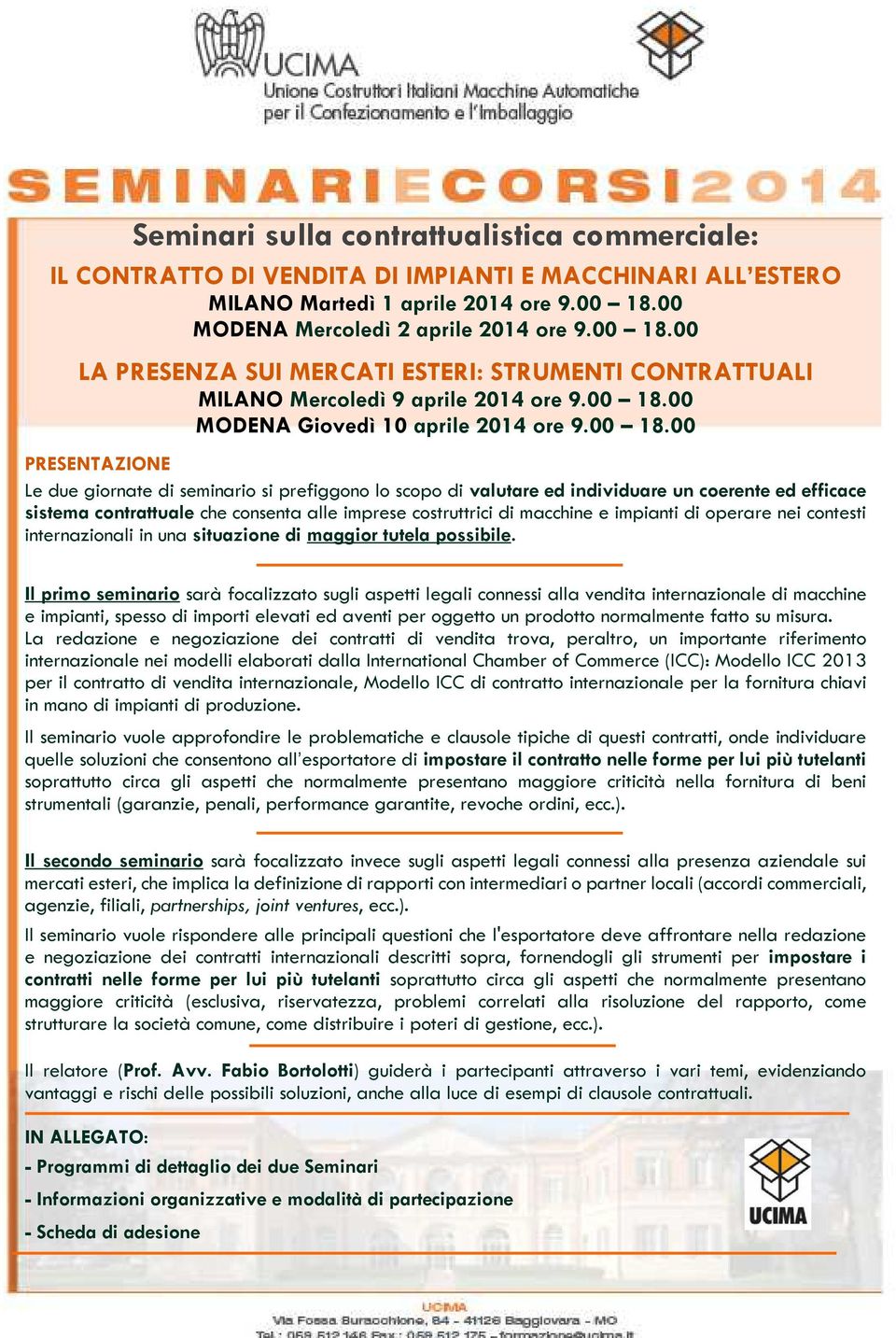 Il primo seminario sarà focalizzato sugli aspetti legali connessi alla vendita internazionale di macchine e impianti, spesso di importi elevati ed aventi per oggetto un prodotto normalmente fatto su