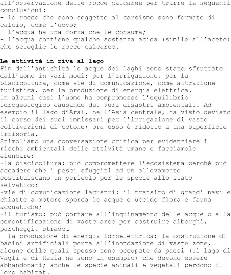 Le attività in riva al lago Fin dall antichità le acque dei laghi sono state sfruttate dall uomo in vari modi: per l irrigazione, per la piscicoltura, come vie di comunicazione, come attrazione