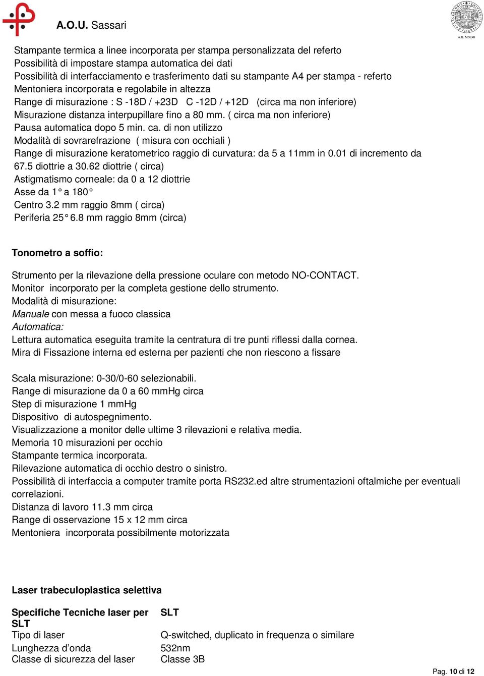 ( circa ma non inferiore) Pausa automatica dopo 5 min. ca. di non utilizzo Modalità di sovrarefrazione ( misura con occhiali ) Range di misurazione keratometrico raggio di curvatura: da 5 a 11mm in 0.