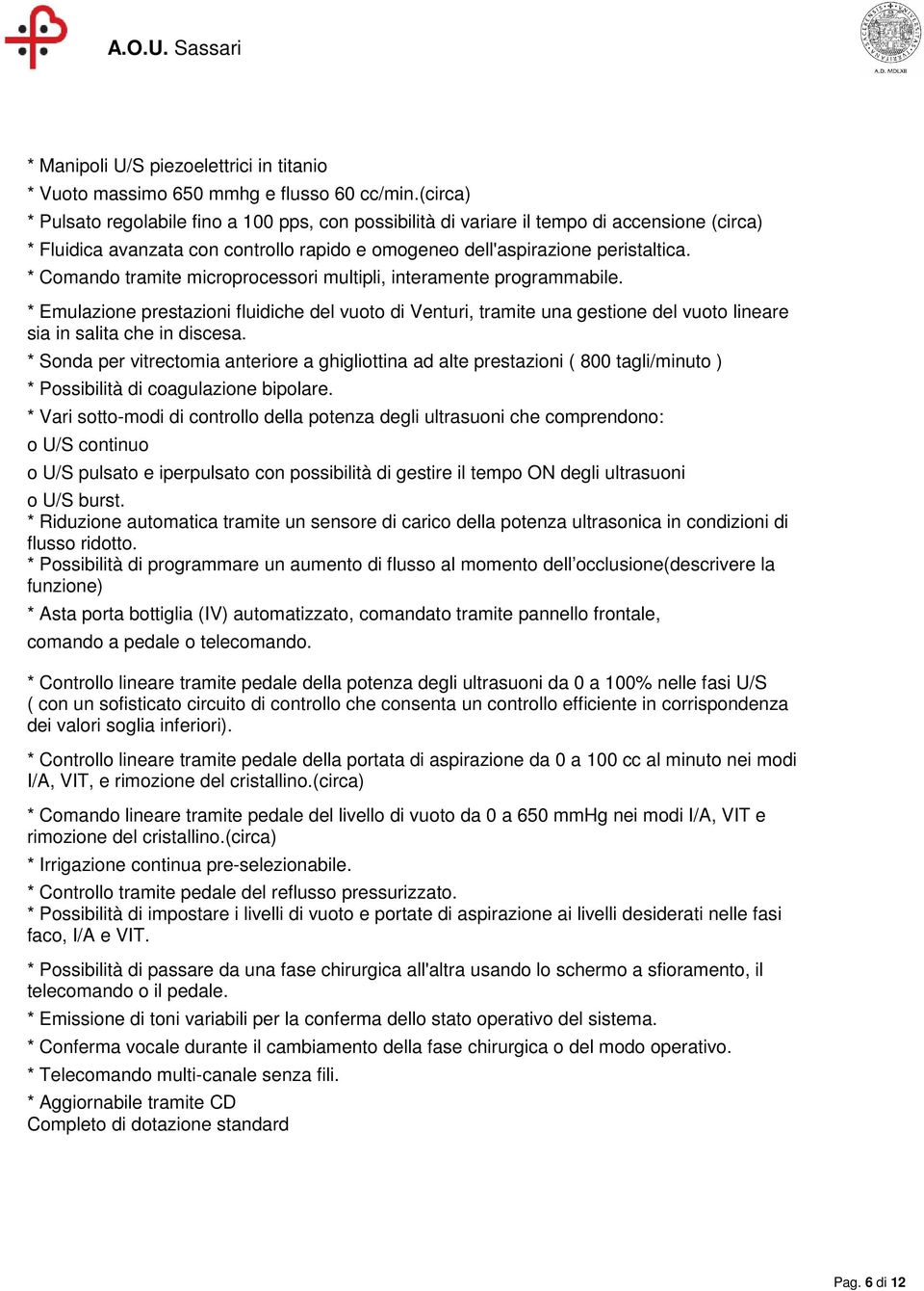 * Comando tramite microprocessori multipli, interamente programmabile. * Emulazione prestazioni fluidiche del vuoto di Venturi, tramite una gestione del vuoto lineare sia in salita che in discesa.