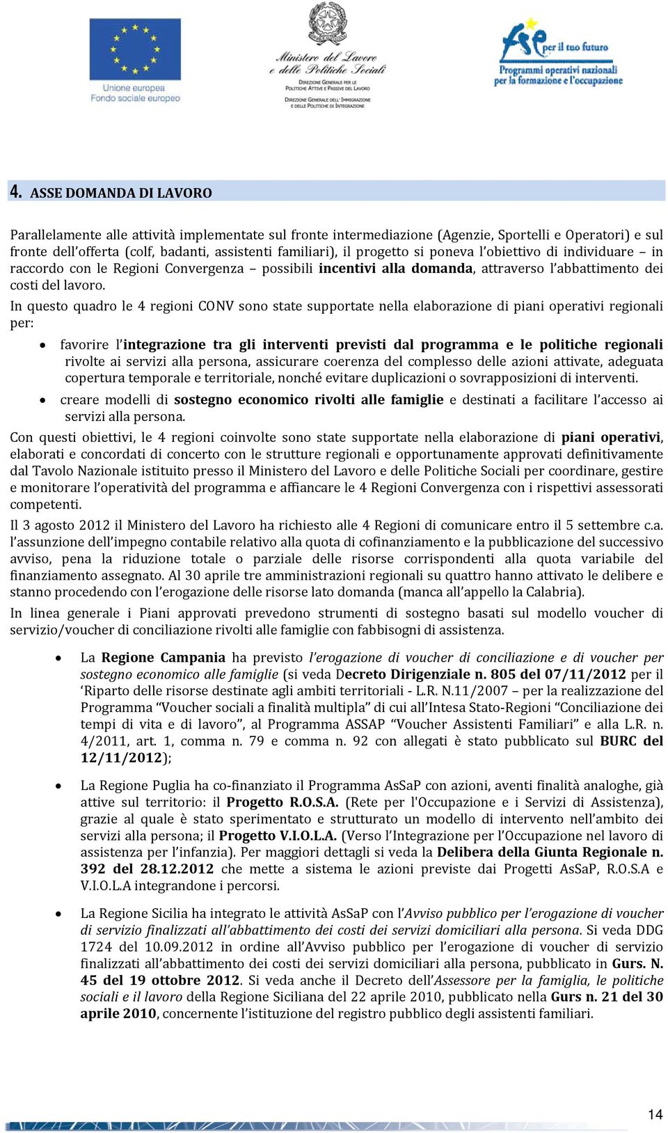 In questo quadro le 4 regioni CONV sono state supportate nella elaborazione di piani operativi regionali per: favorire l integrazione tra gli interventi previsti dal programma e le politiche