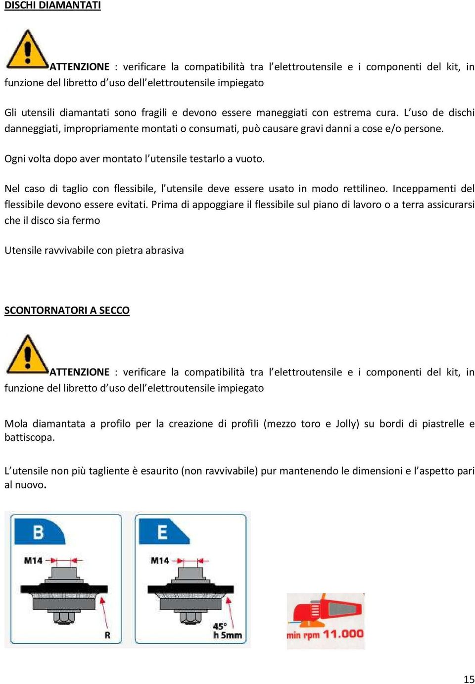 Ogni volta dopo aver montato l utensile testarlo a vuoto. Nel caso di taglio con flessibile, l utensile deve essere usato in modo rettilineo. Inceppamenti del flessibile devono essere evitati.