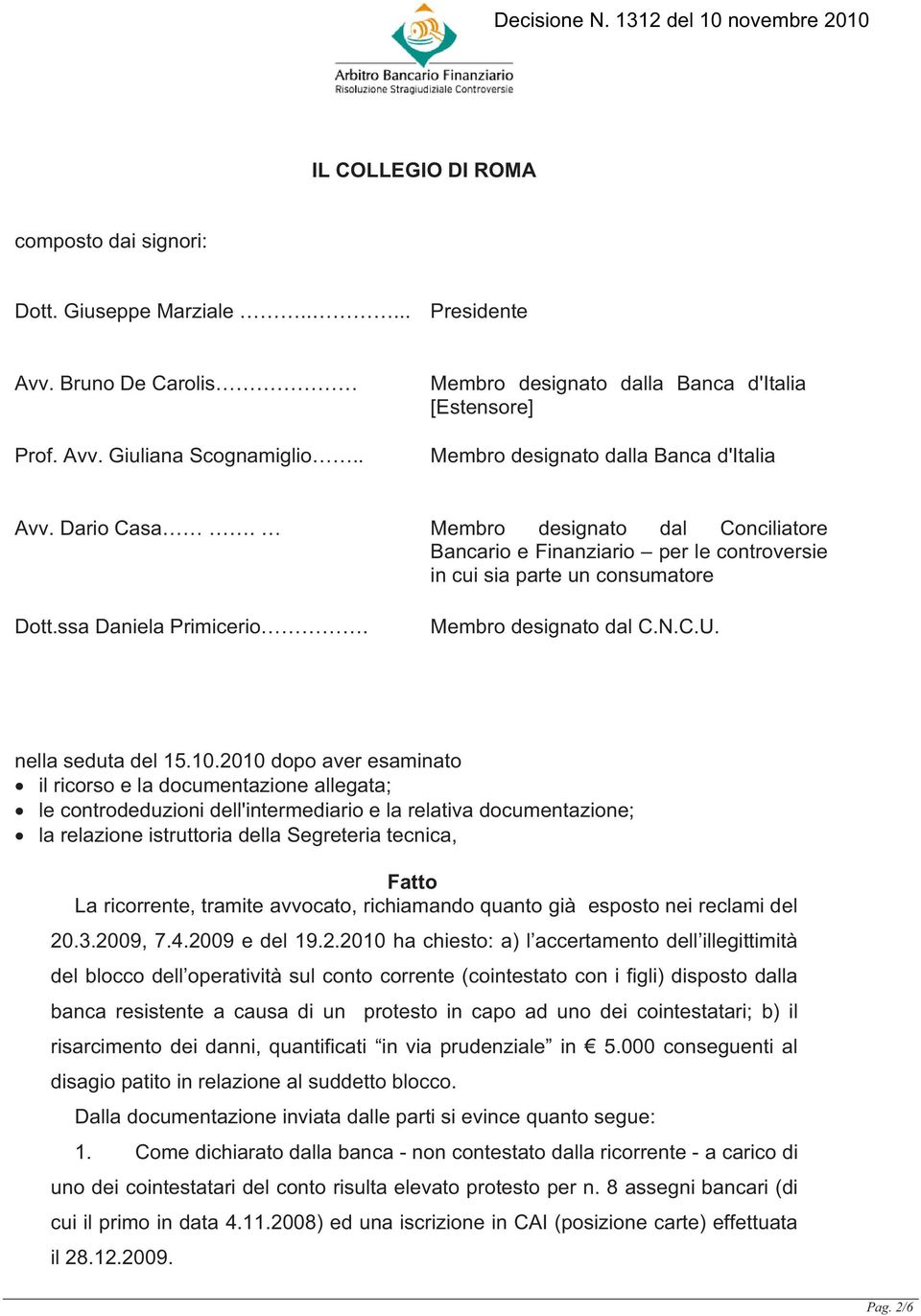 Membro designato dal Conciliatore Bancario e Finanziario per le controversie in cui sia parte un consumatore Dott.ssa Daniela Primicerio. Membro designato dal C.N.C.U. nella seduta del 15.10.