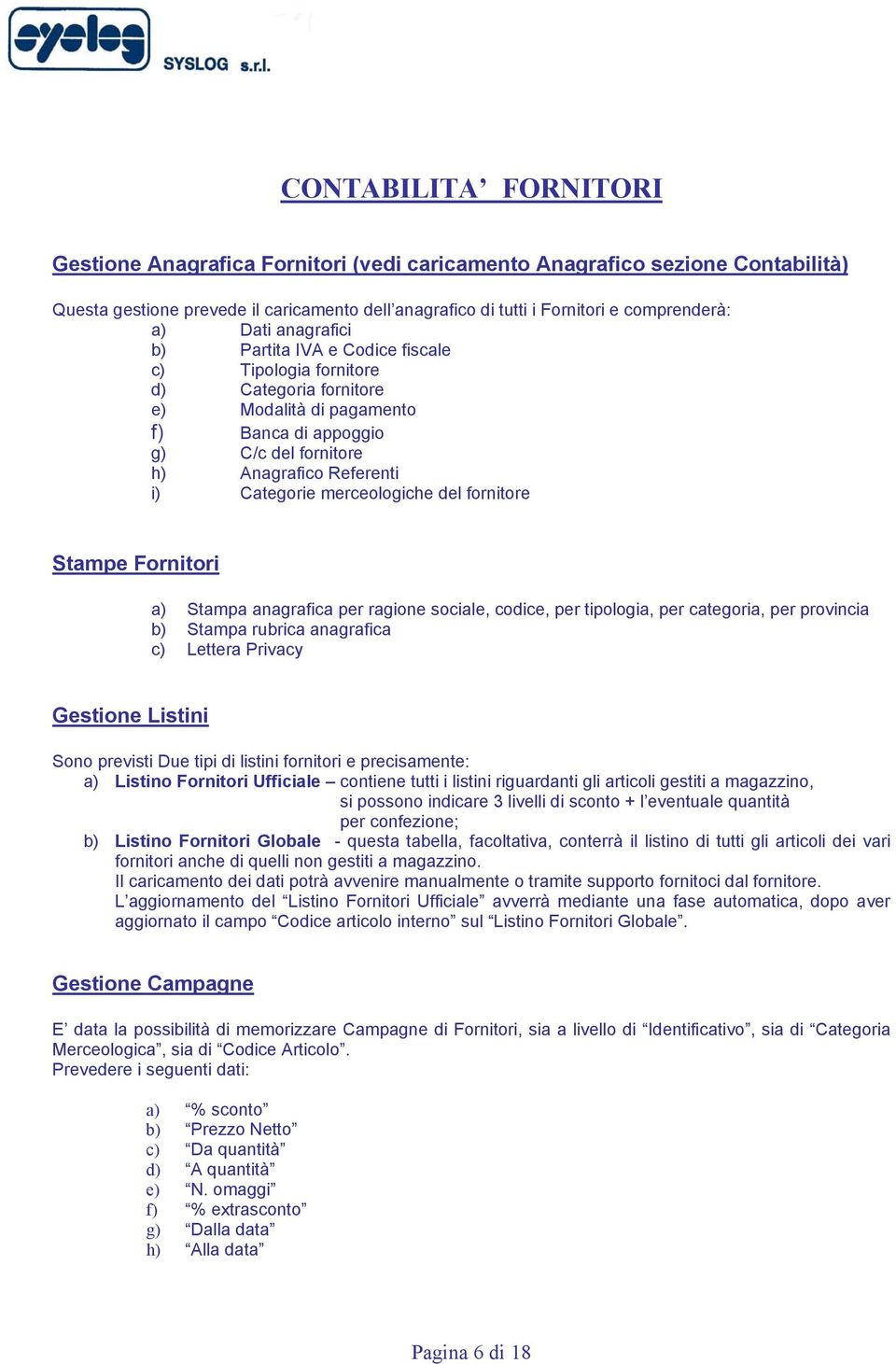 Referenti i) Categorie merceologiche del fornitore Stampe Fornitori a) Stampa anagrafica per ragione sociale, codice, per tipologia, per categoria, per provincia b) Stampa rubrica anagrafica c)