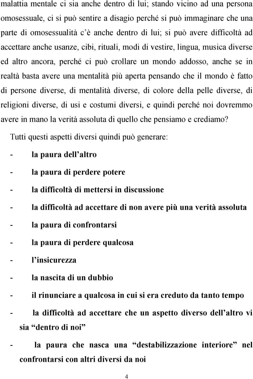 mentalità più aperta pensando che il mondo è fatto di persone diverse, di mentalità diverse, di colore della pelle diverse, di religioni diverse, di usi e costumi diversi, e quindi perché noi