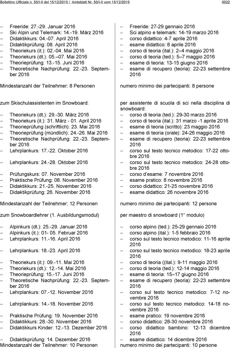 September Mindestanzahl der Teilnehmer: 8 Personen Freeride: 27-29 gennaio Sci alpino e telemark: 14-19 marzo corso didattico: 4-7 aprile esame didattico: 8 aprile corso di teoria (ital.