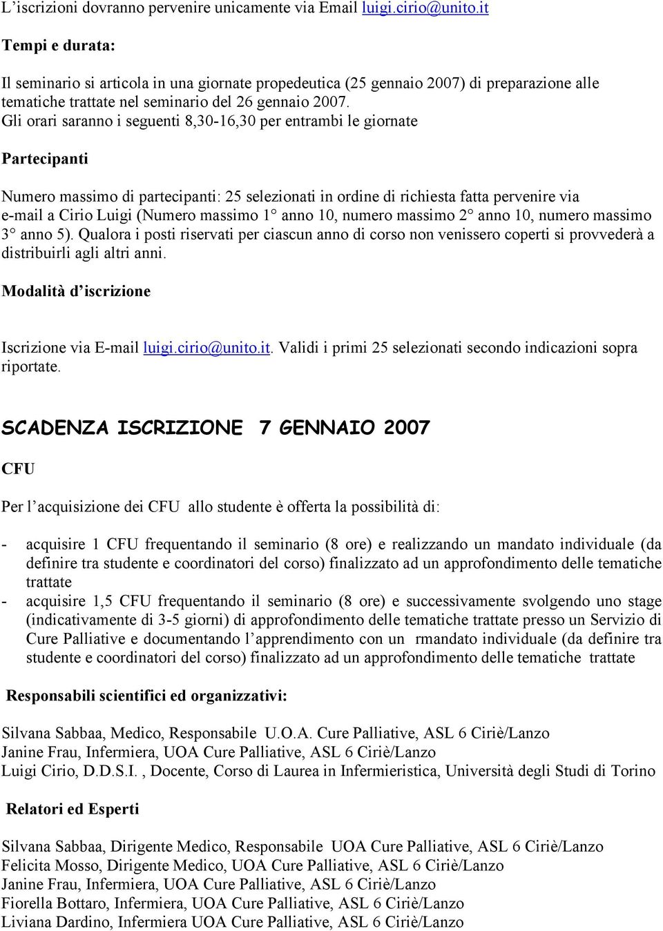 Gli orari saranno i seguenti 8,30-16,30 per entrambi le giornate Partecipanti Numero massimo di partecipanti: 25 selezionati in ordine di richiesta fatta pervenire via e-mail a Cirio Luigi (Numero