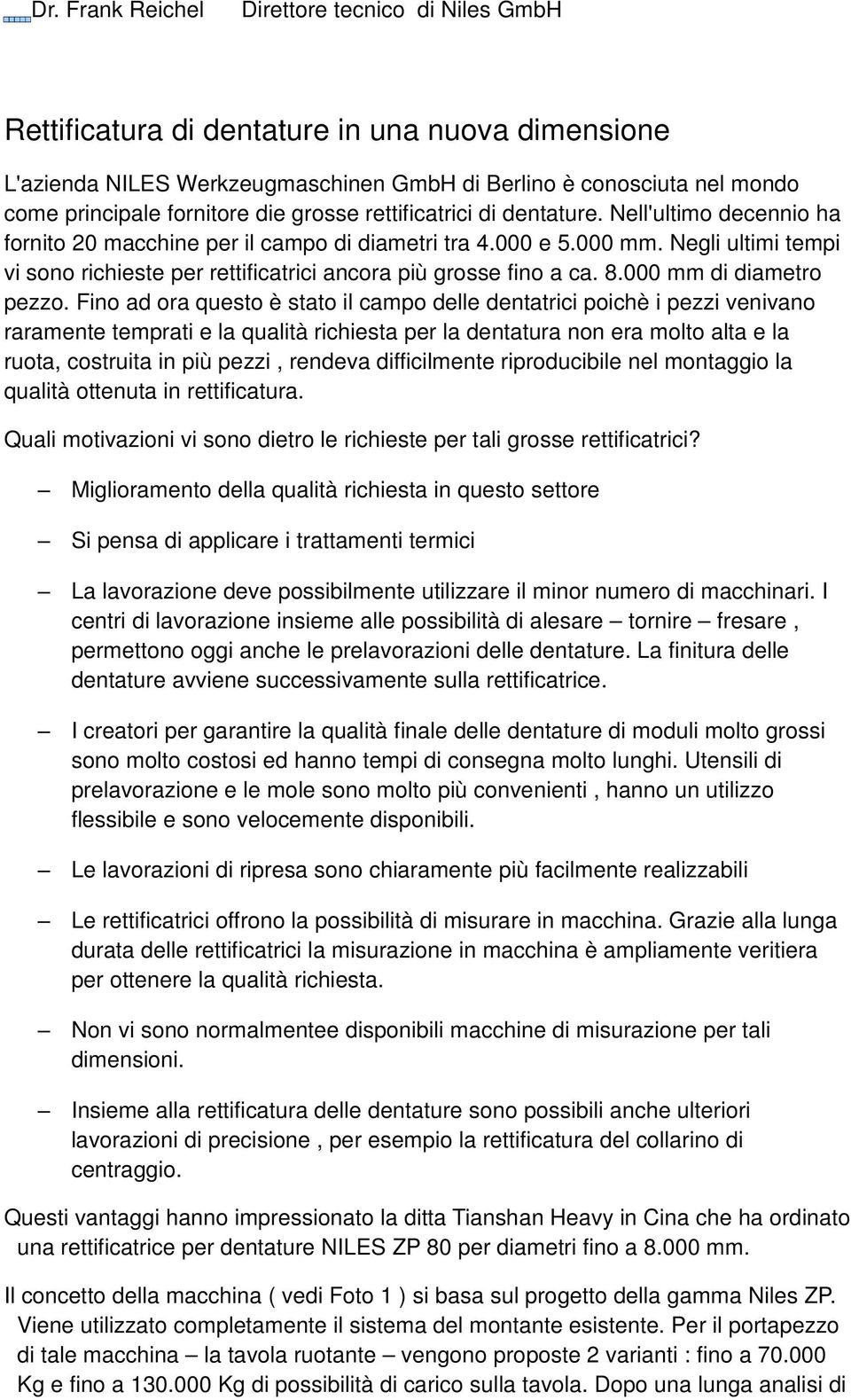 Negli ultimi tempi vi sono richieste per rettificatrici ancora più grosse fino a ca. 8.000 mm di diametro pezzo.