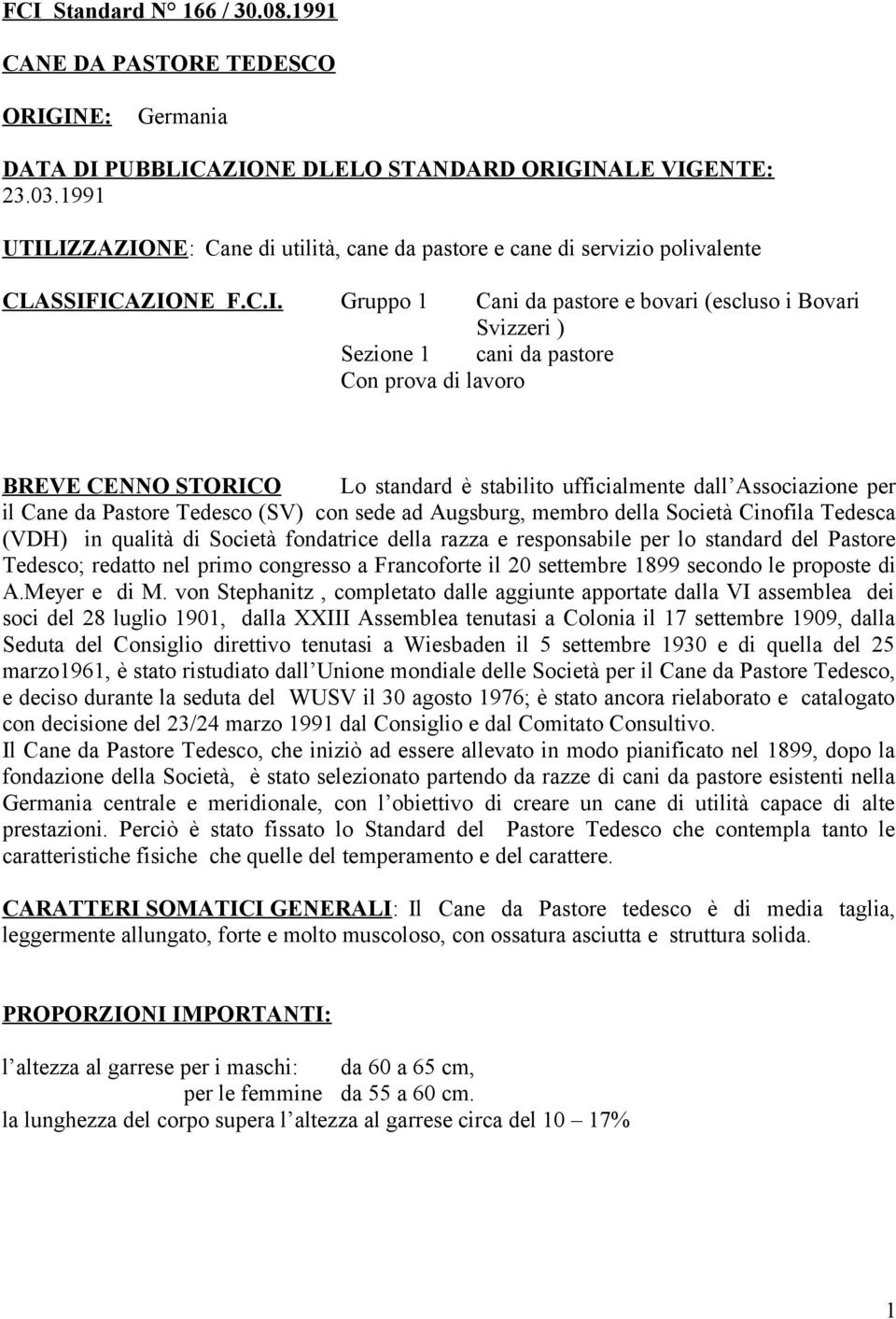 IZZAZIONE: Cane di utilità, cane da pastore e cane di servizio polivalente CLASSIFICAZIONE F.C.I. Gruppo 1 Cani da pastore e bovari (escluso i Bovari Svizzeri ) Sezione 1 cani da pastore Con prova di