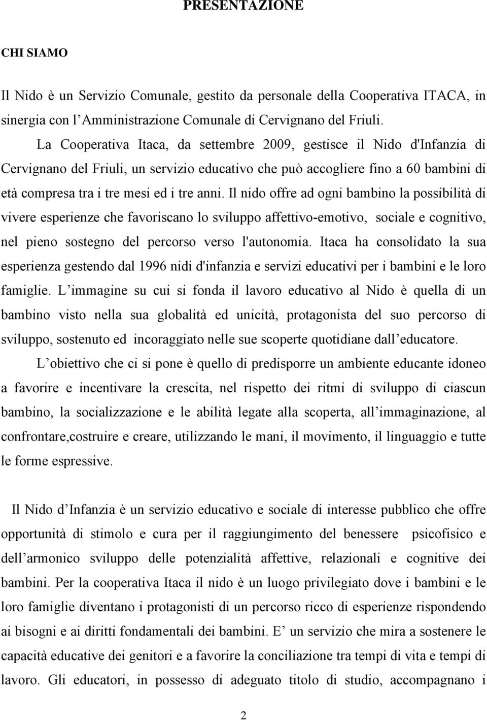 Il nido offre ad ogni bambino la possibilità di vivere esperienze che favoriscano lo sviluppo affettivo-emotivo, sociale e cognitivo, nel pieno sostegno del percorso verso l'autonomia.