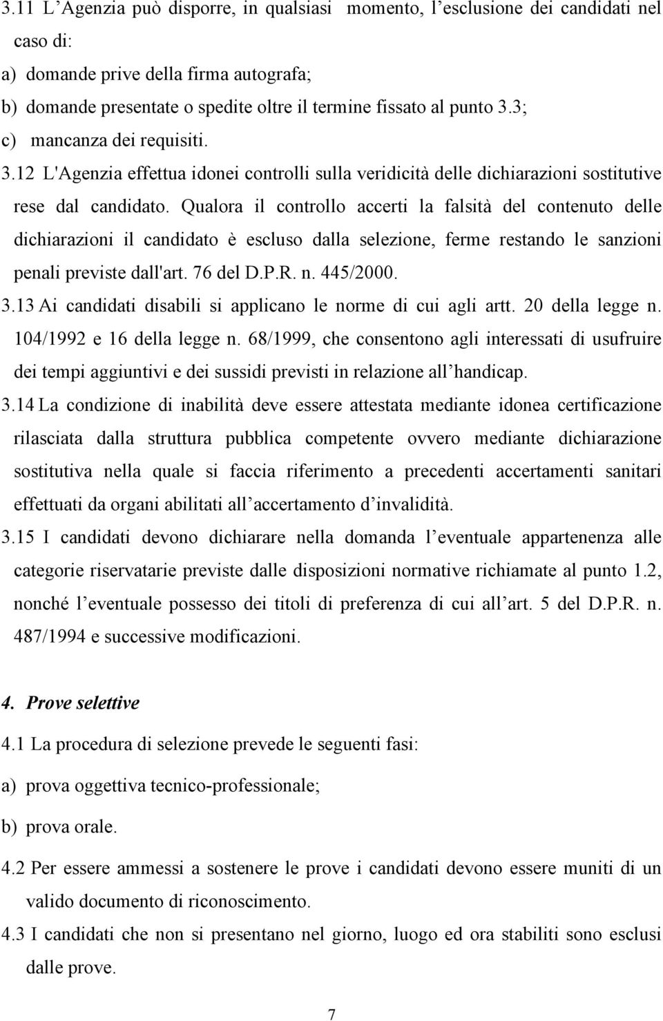 Qualora il controllo accerti la falsità del contenuto delle dichiarazioni il candidato è escluso dalla selezione, ferme restando le sanzioni penali previste dall'art. 76 del D.P.R. n. 445/2000. 3.