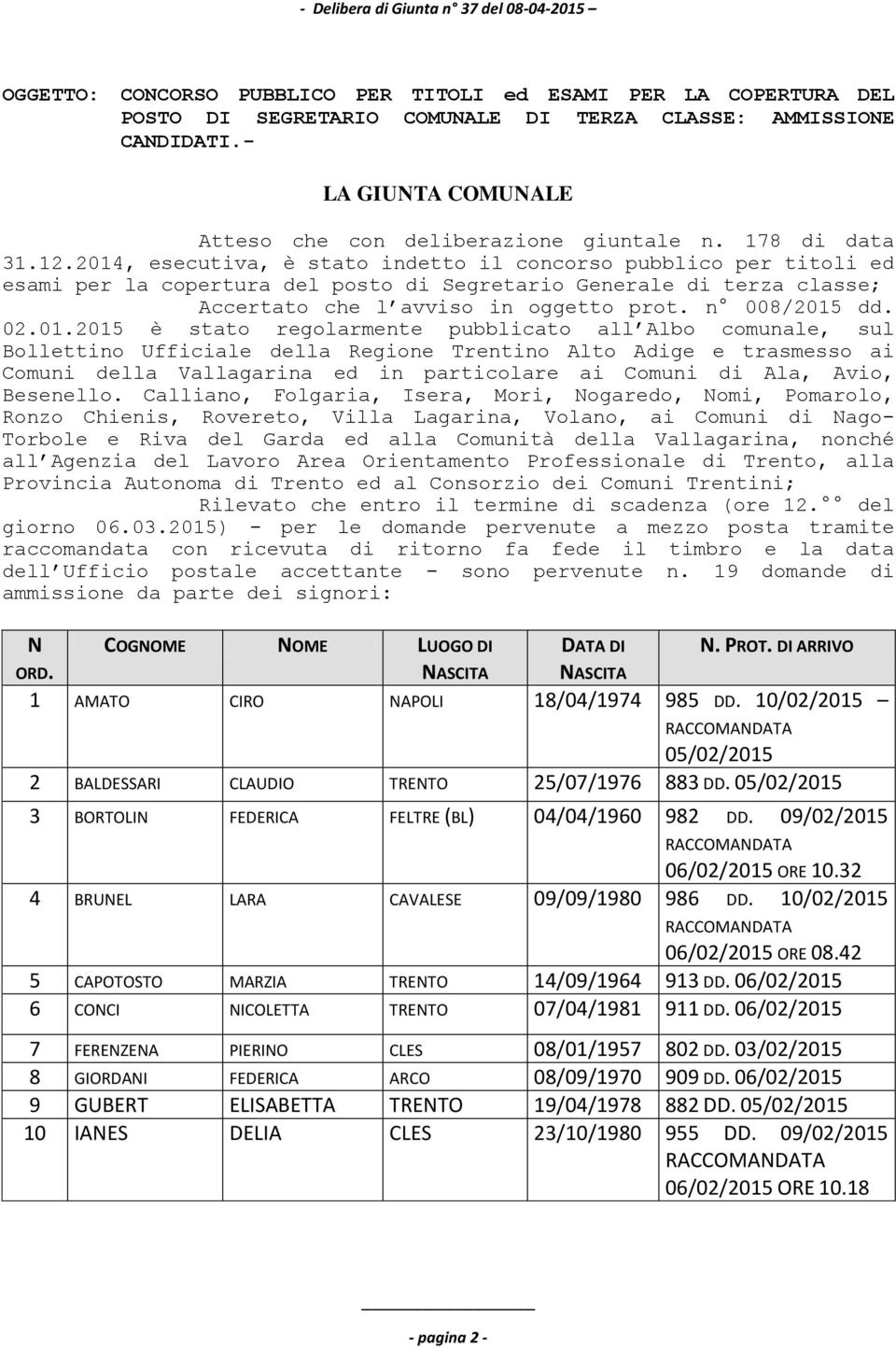 2014, esecutiva, è stato indetto il concorso pubblico per titoli ed esami per la copertura del posto di Segretario Generale di terza classe; Accertato che l avviso in oggetto prot. n 008/2015 dd. 02.