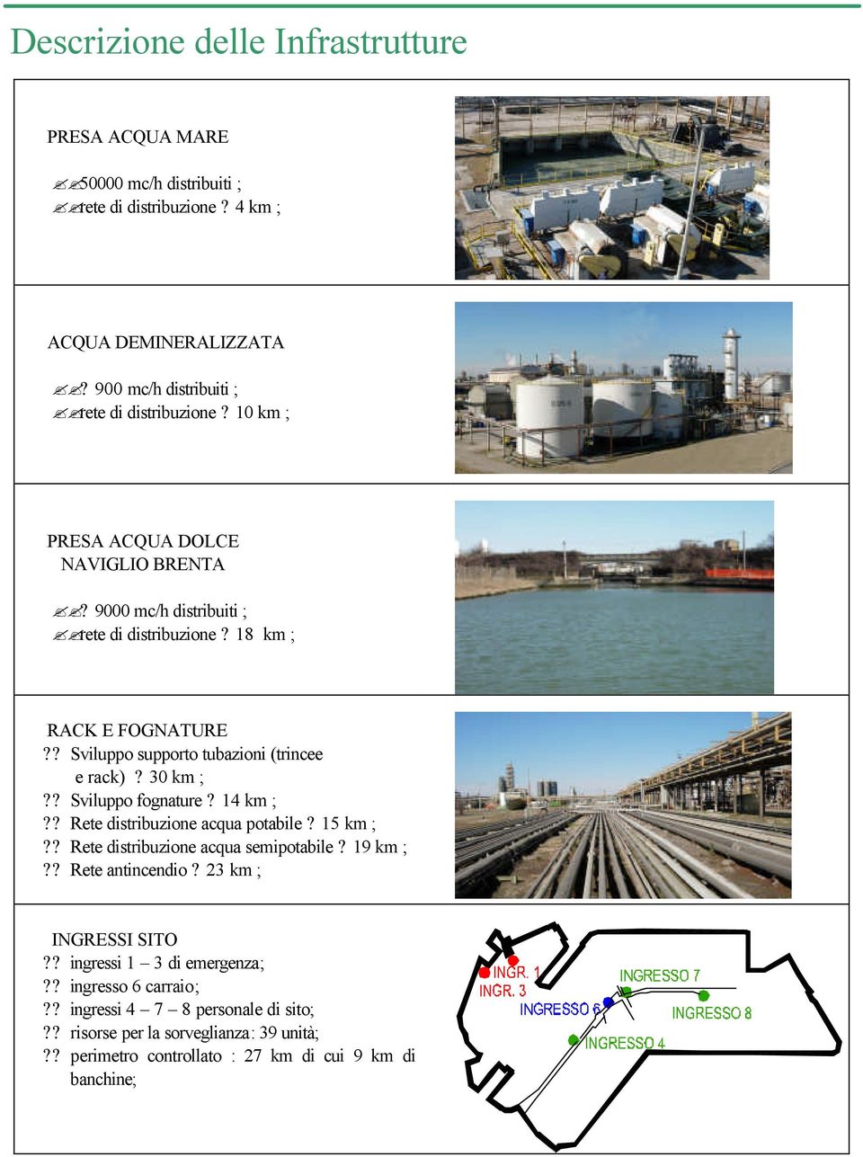 ? Sviluppo fognature? 14 km ;?? Rete distribuzione acqua potabile? 15 km ;?? Rete distribuzione acqua semipotabile? 19 km ;?? Rete antincendio? 23 km ; INGRESSI SITO?