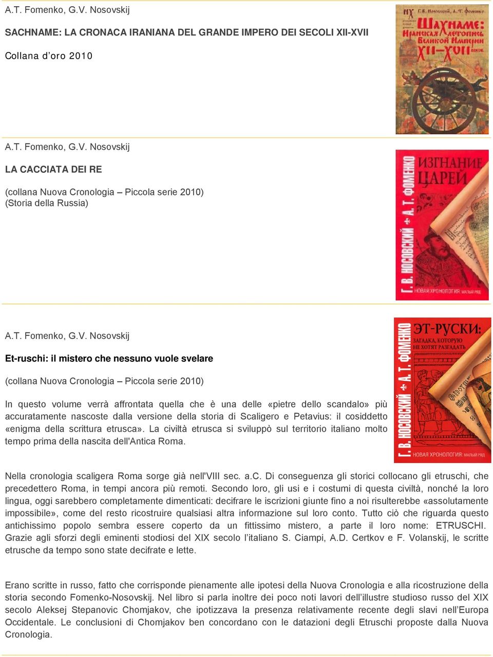 La civiltà etrusca si sviluppò sul territorio italiano molto tempo prima della nascita dell'antica Roma. Nella cronologia scaligera Roma sorge già nell'viii sec. a.c. Di conseguenza gli storici collocano gli etruschi, che precedettero Roma, in tempi ancora più remoti.