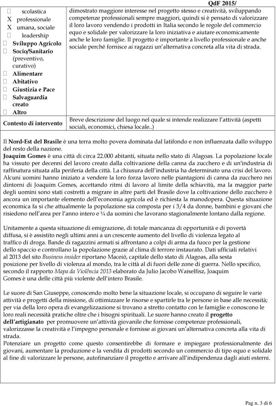 Italia secondo le regole del commercio equo e solidale per valorizzare la loro iniziativa e aiutare economicamente anche le loro famiglie.