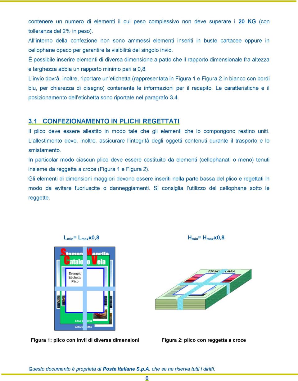 È possibile inserire elementi di diversa dimensione a patto che il rapporto dimensionale fra altezza e larghezza abbia un rapporto minimo pari a 0,8.