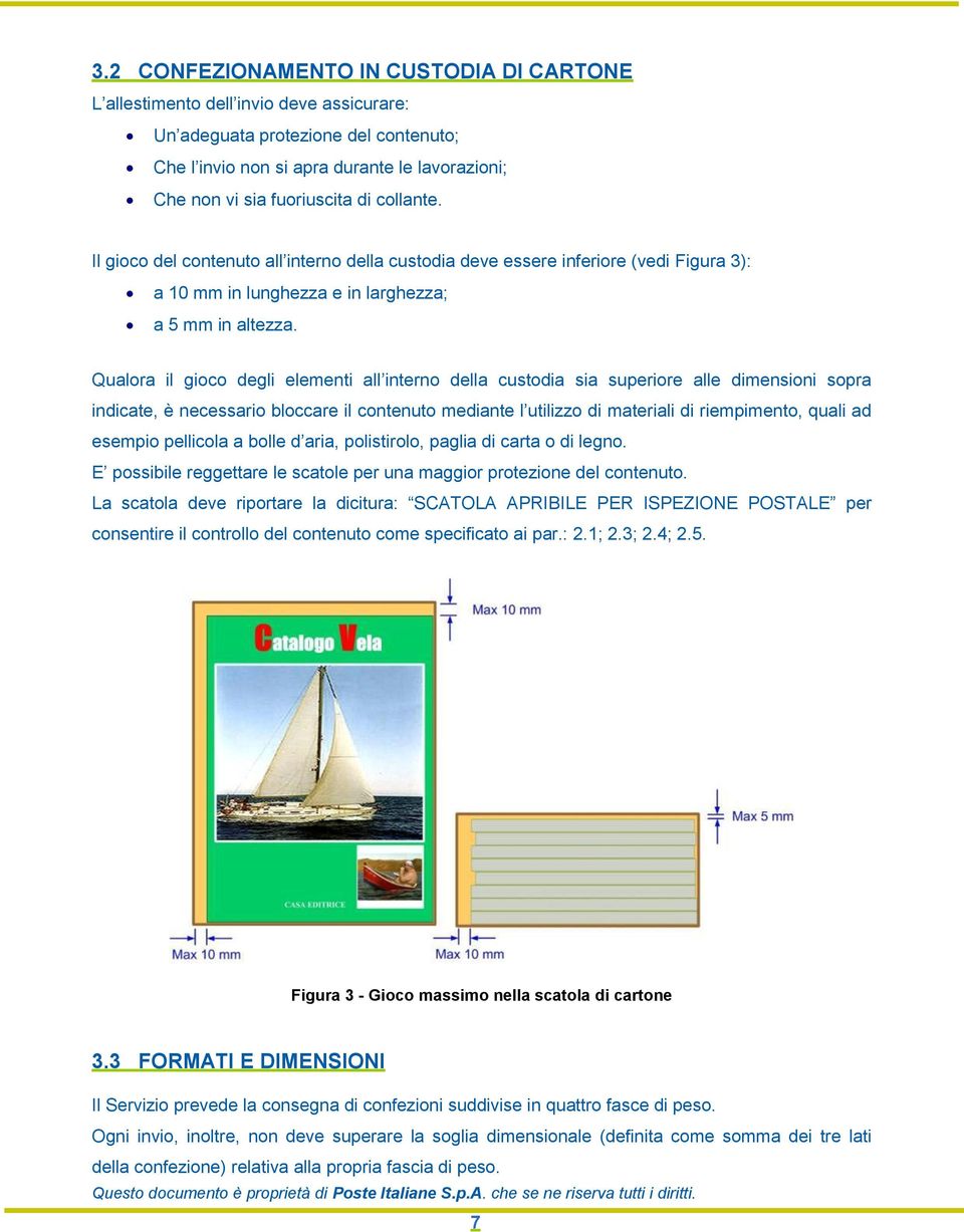 Qualora il gioco degli elementi all interno della custodia sia superiore alle dimensioni sopra indicate, è necessario bloccare il contenuto mediante l utilizzo di materiali di riempimento, quali ad