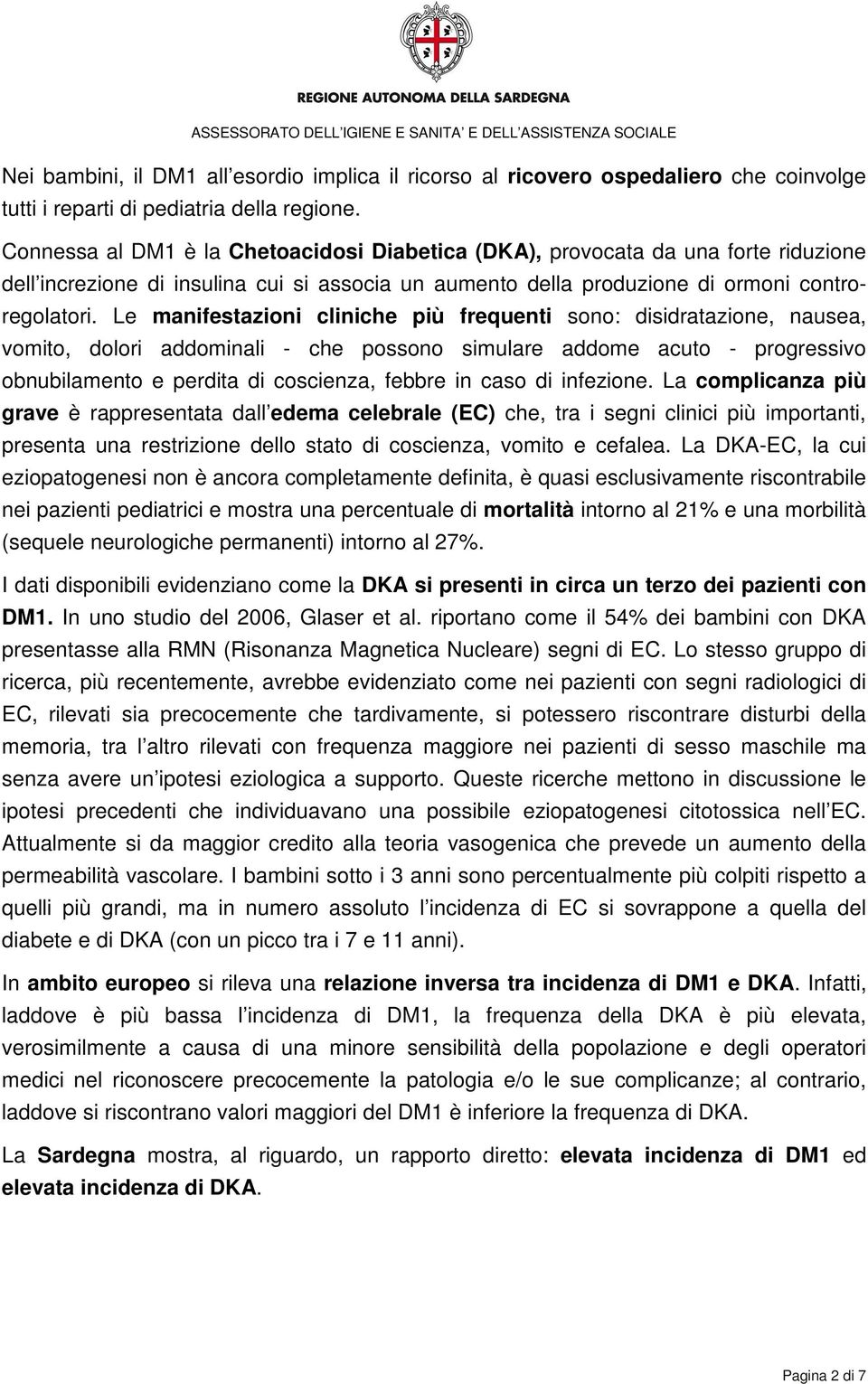 Le manifestazioni cliniche più frequenti sono: disidratazione, nausea, vomito, dolori addominali - che possono simulare addome acuto - progressivo obnubilamento e perdita di coscienza, febbre in caso