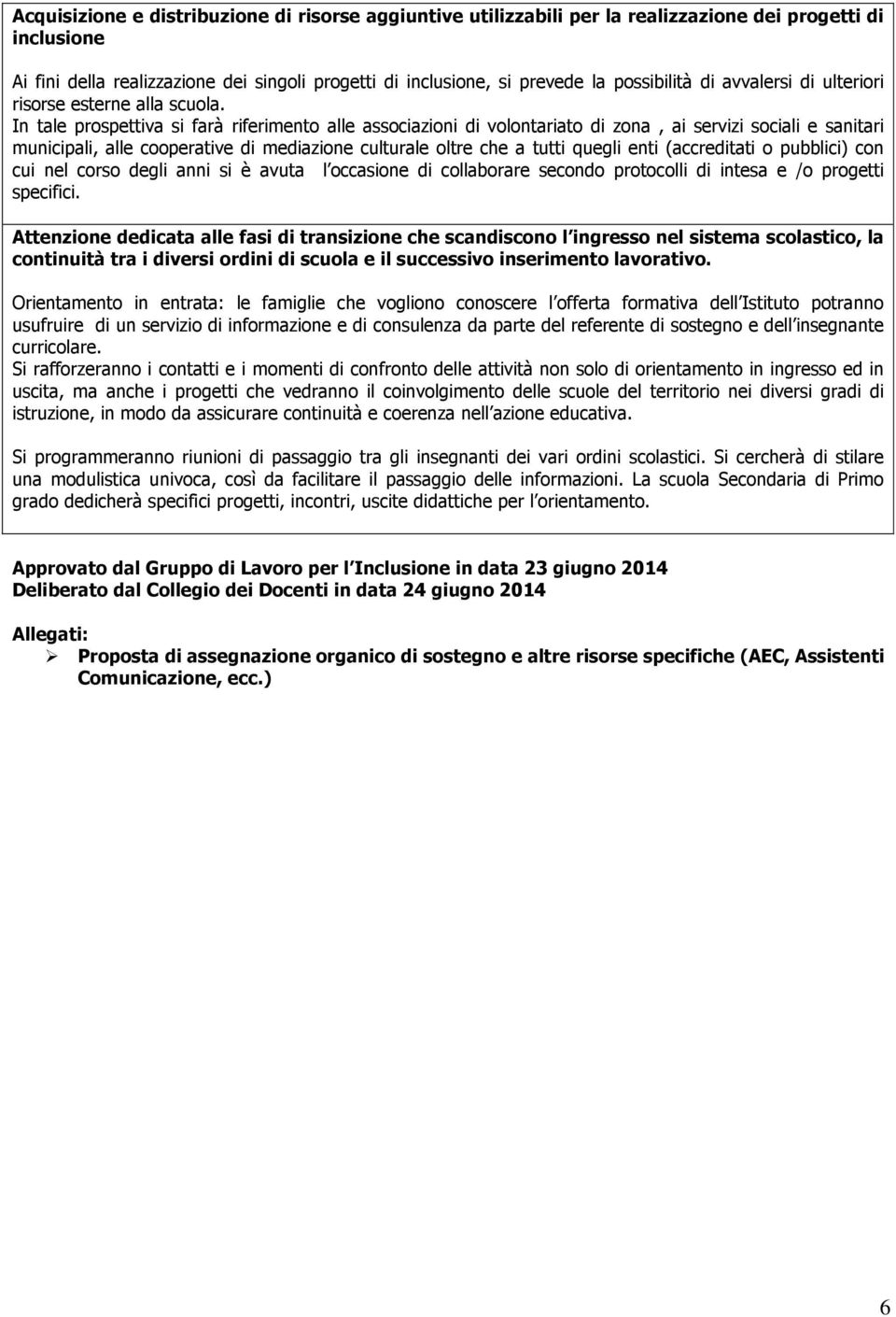 In tale prospettiva si farà riferimento alle associazioni di volontariato di zona, ai servizi sociali e sanitari municipali, alle cooperative di mediazione culturale oltre che a tutti quegli enti