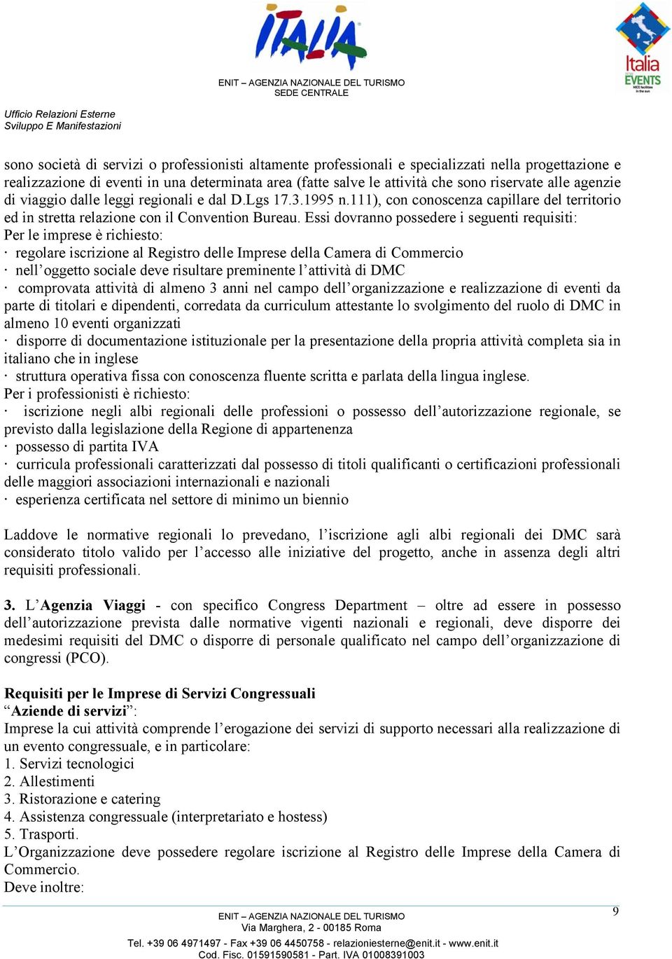 Essi dovranno possedere i seguenti requisiti: Per le imprese è richiesto: regolare iscrizione al Registro delle Imprese della Camera di Commercio nell oggetto sociale deve risultare preminente l