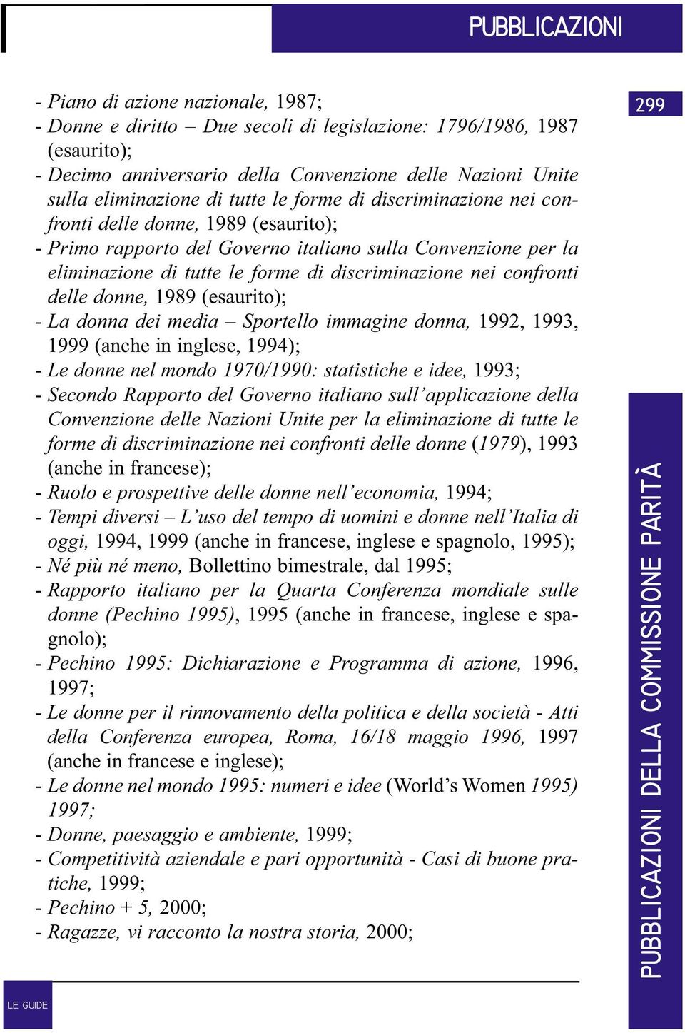 delle donne, 1989 (esaurito); - La donna dei media Sportello immagine donna, 1992, 1993, 1999 (anche in inglese, 1994); - Le donne nel mondo 1970/1990: statistiche e idee, 1993; - Secondo Rapporto