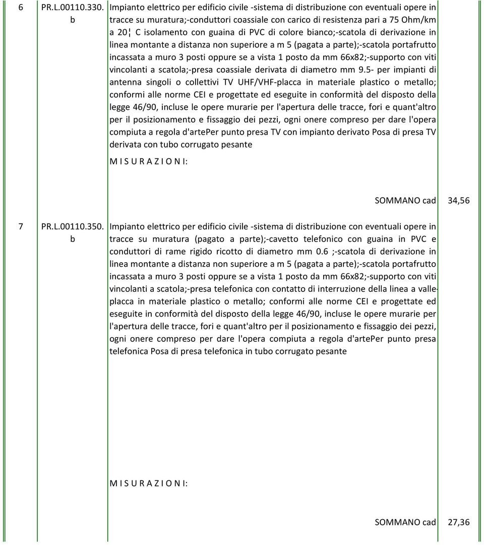 di PVC di colore ianco;-scatola di derivazione in linea montante a distanza non superiore a m 5(pagata a parte);-scatola portafrutto incassata a muro 3 posti oppure se a vista 1 posto da mm