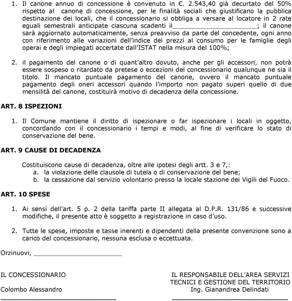 2 rate eguali semestrali anticipate ciascuna scadenti il ; il canone sarà aggiornato automaticamente, senza preavviso da parte del concedente, ogni anno con riferimento alle variazioni dell indice