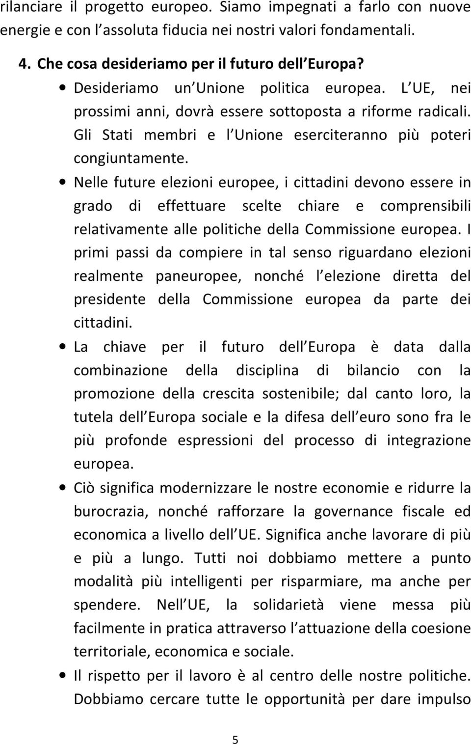 Nelle future elezioni europee, i cittadini devono essere in grado di effettuare scelte chiare e comprensibili relativamente alle politiche della Commissione europea.