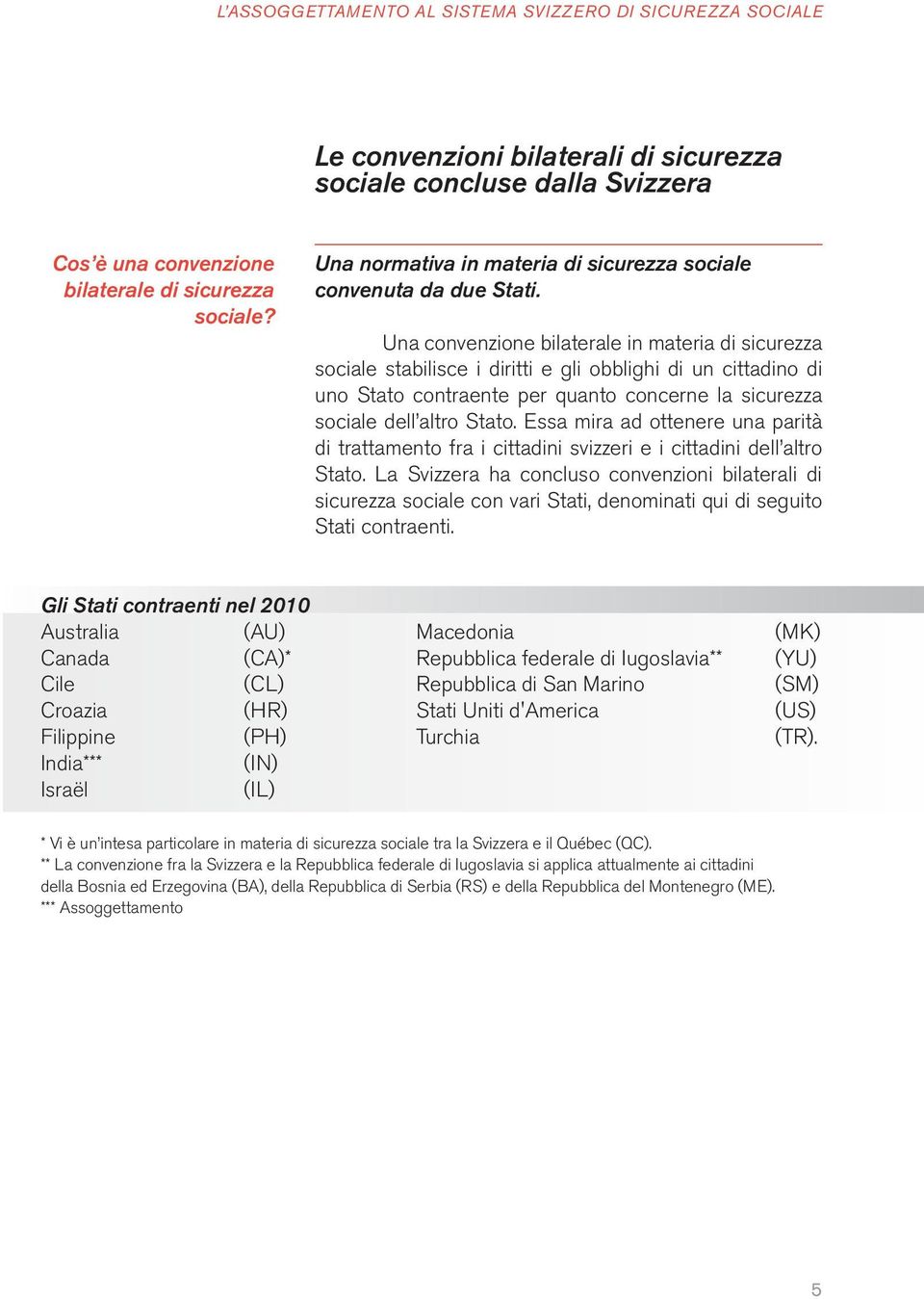 Una convenzione bilaterale in materia di sicurezza sociale stabilisce i diritti e gli obblighi di un cittadino di uno Stato contraente per quanto concerne la sicurezza sociale dell altro Stato.