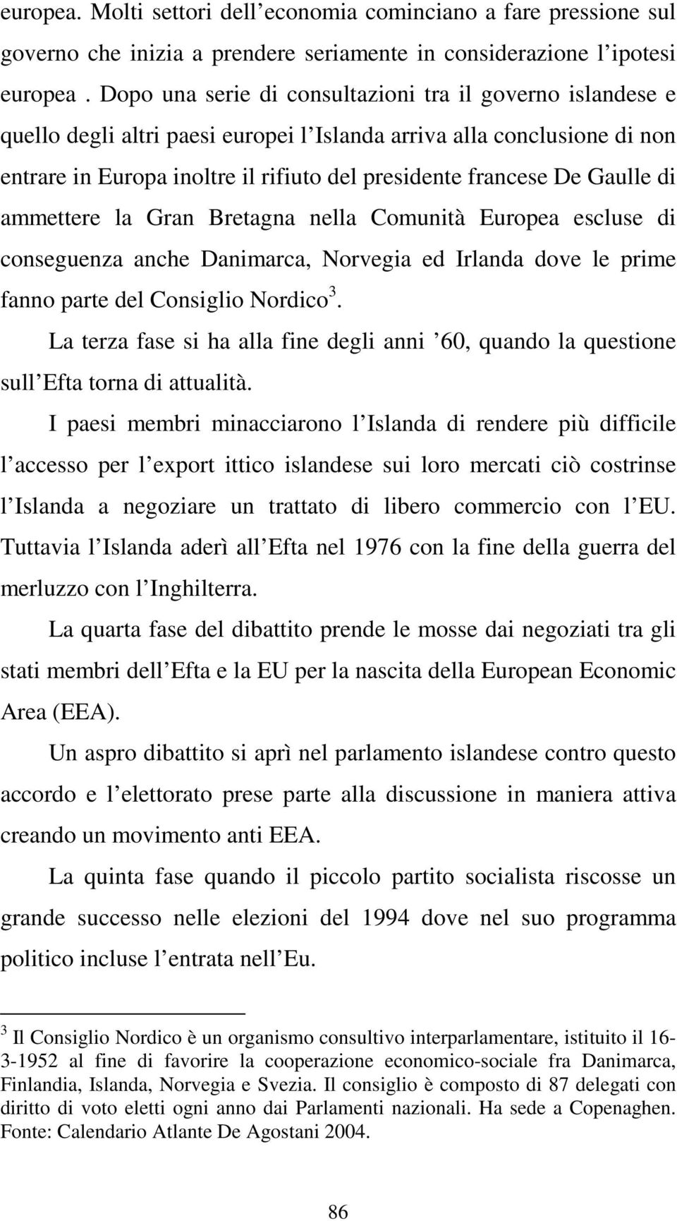 Gaulle di ammettere la Gran Bretagna nella Comunità Europea escluse di conseguenza anche Danimarca, Norvegia ed Irlanda dove le prime fanno parte del Consiglio Nordico 3.