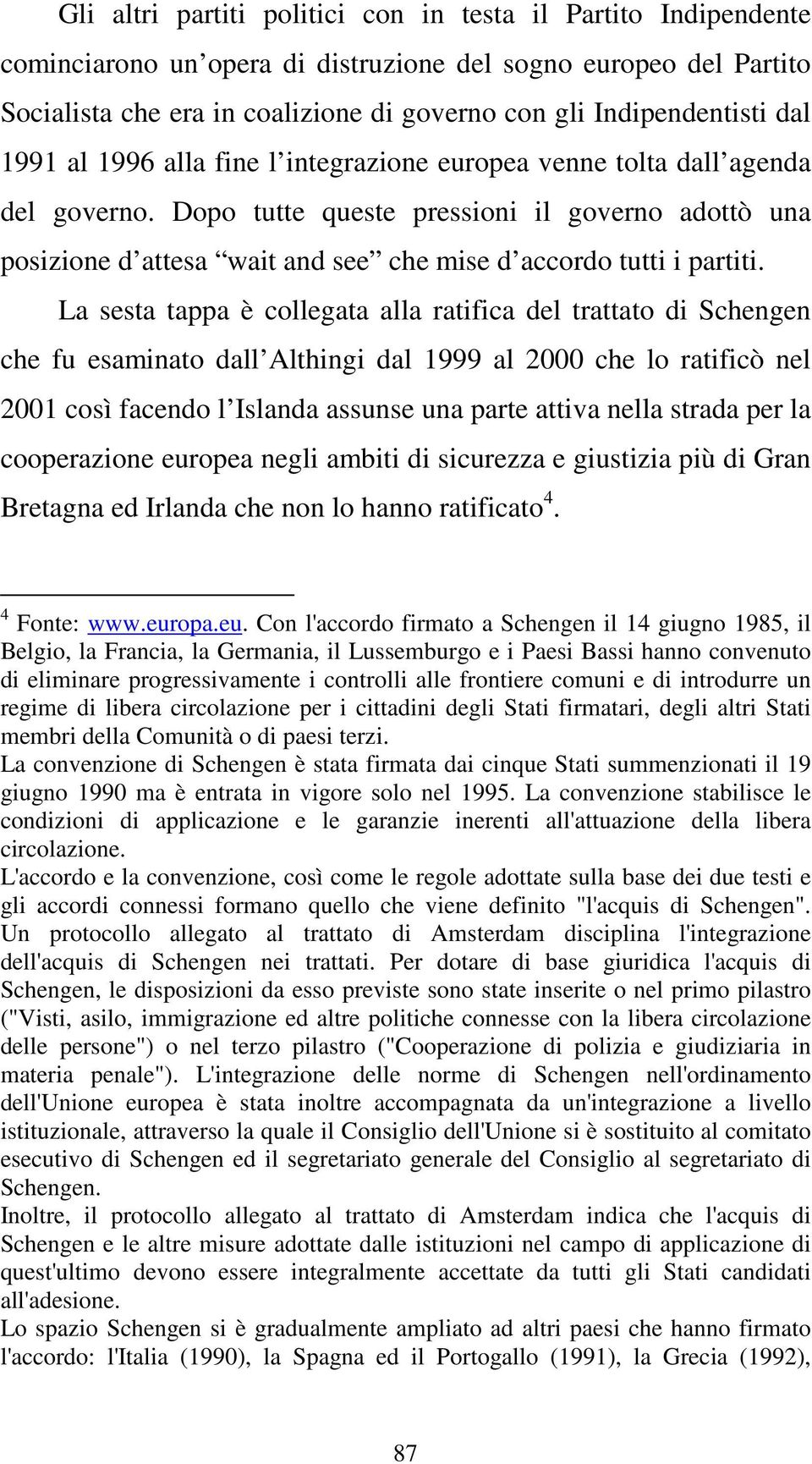 Dopo tutte queste pressioni il governo adottò una posizione d attesa wait and see che mise d accordo tutti i partiti.