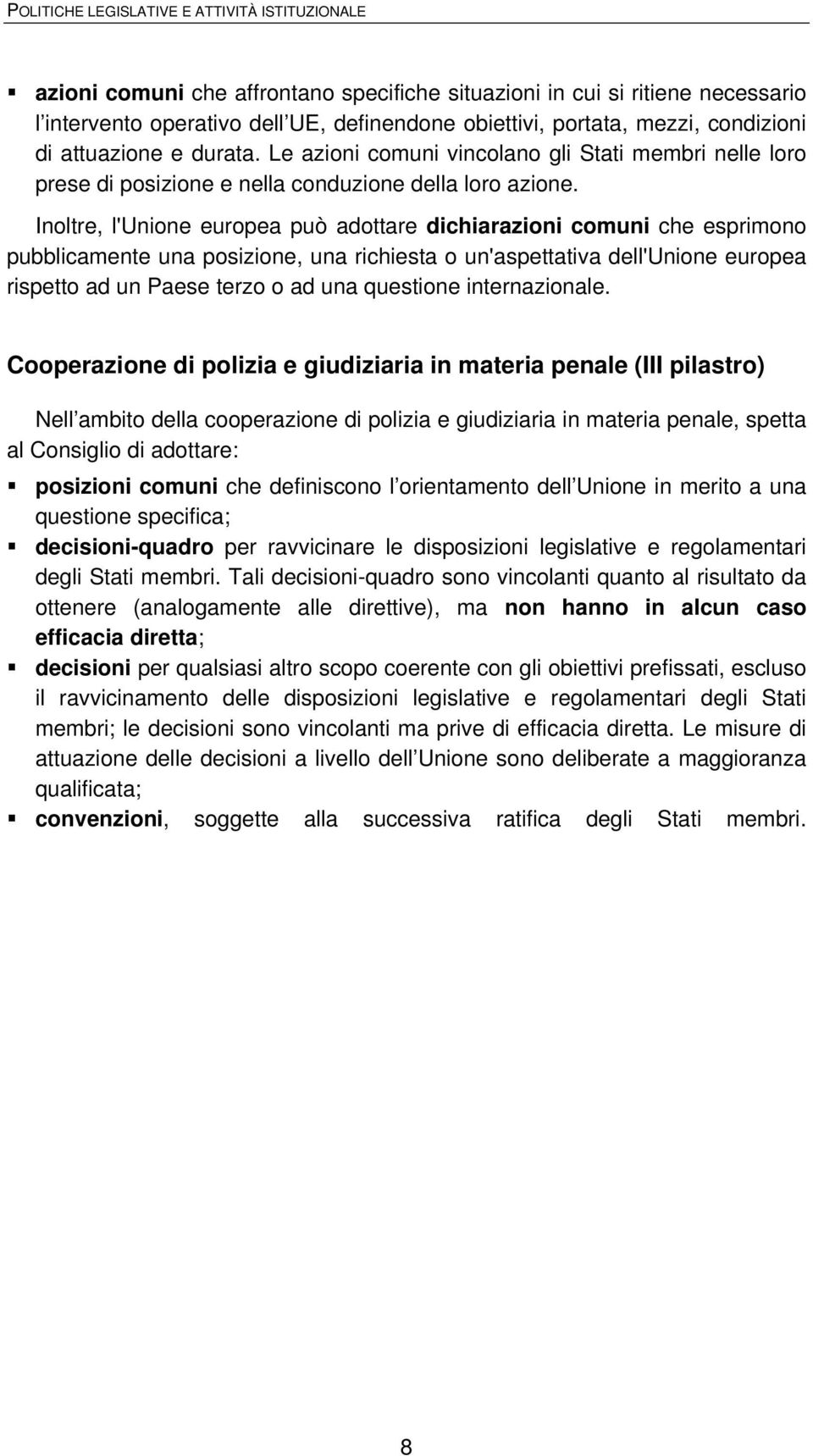 Inoltre, l'unione europea può adottare dichiarazioni comuni che esprimono pubblicamente una posizione, una richiesta o un'aspettativa dell'unione europea rispetto ad un Paese terzo o ad una questione