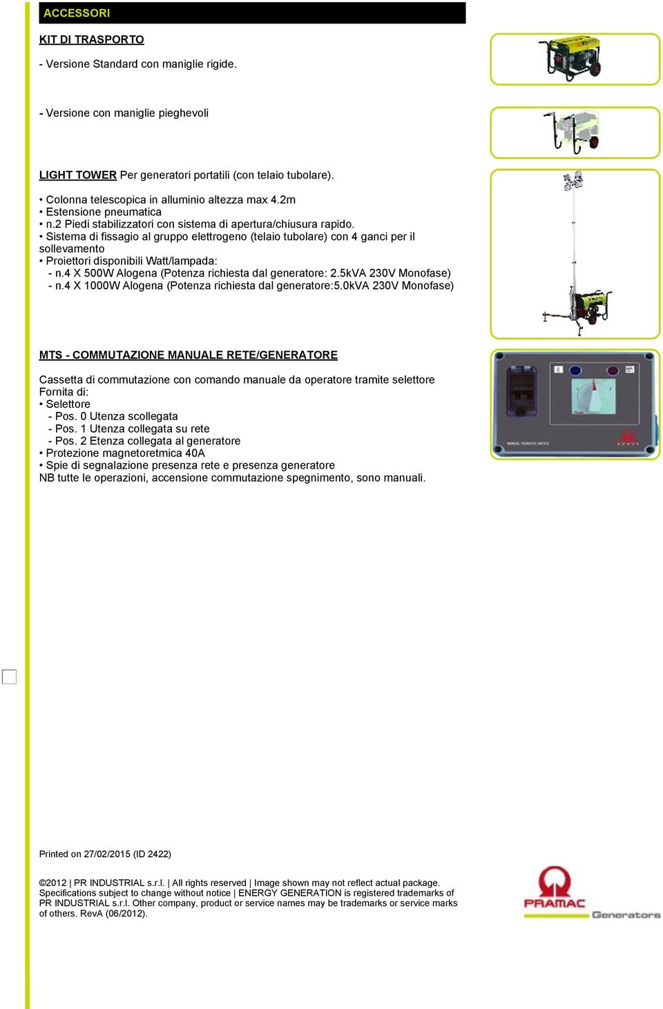 Sistema di fissagio al gruppo elettrogeno (telaio tubolare) con 4 ganci per il sollevamento Proiettori disponibili Watt/lampada: - n.4 X 500W Alogena (Potenza richiesta dal generatore: 2.