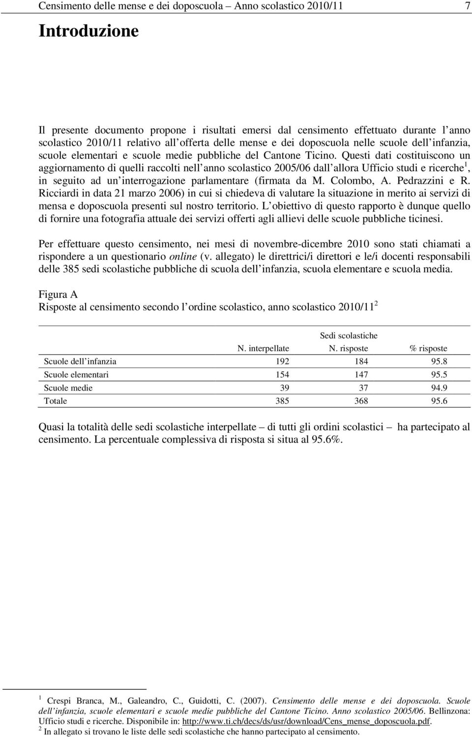 Questi dati costituiscono un aggiornamento di quelli raccolti nell anno scolastico 2005/06 dall allora Ufficio studi e ricerche 1, in seguito ad un interrogazione parlamentare (firmata da M.