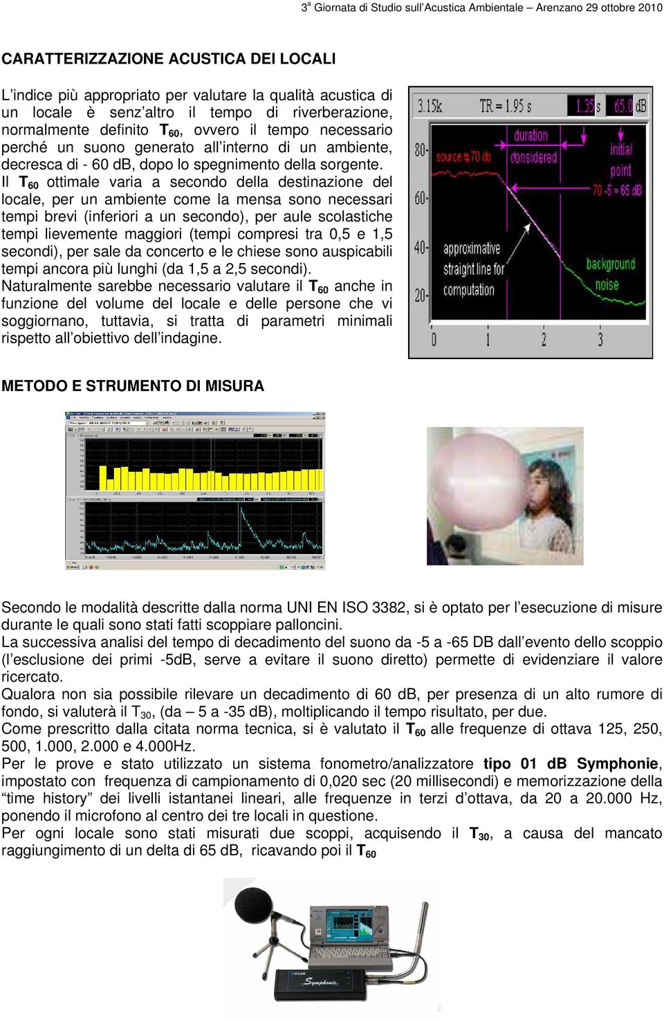 Il T 60 ottimale varia a secondo della destinazione del locale, per un ambiente come la mensa sono necessari tempi brevi (inferiori a un secondo), per aule scolastiche tempi lievemente maggiori